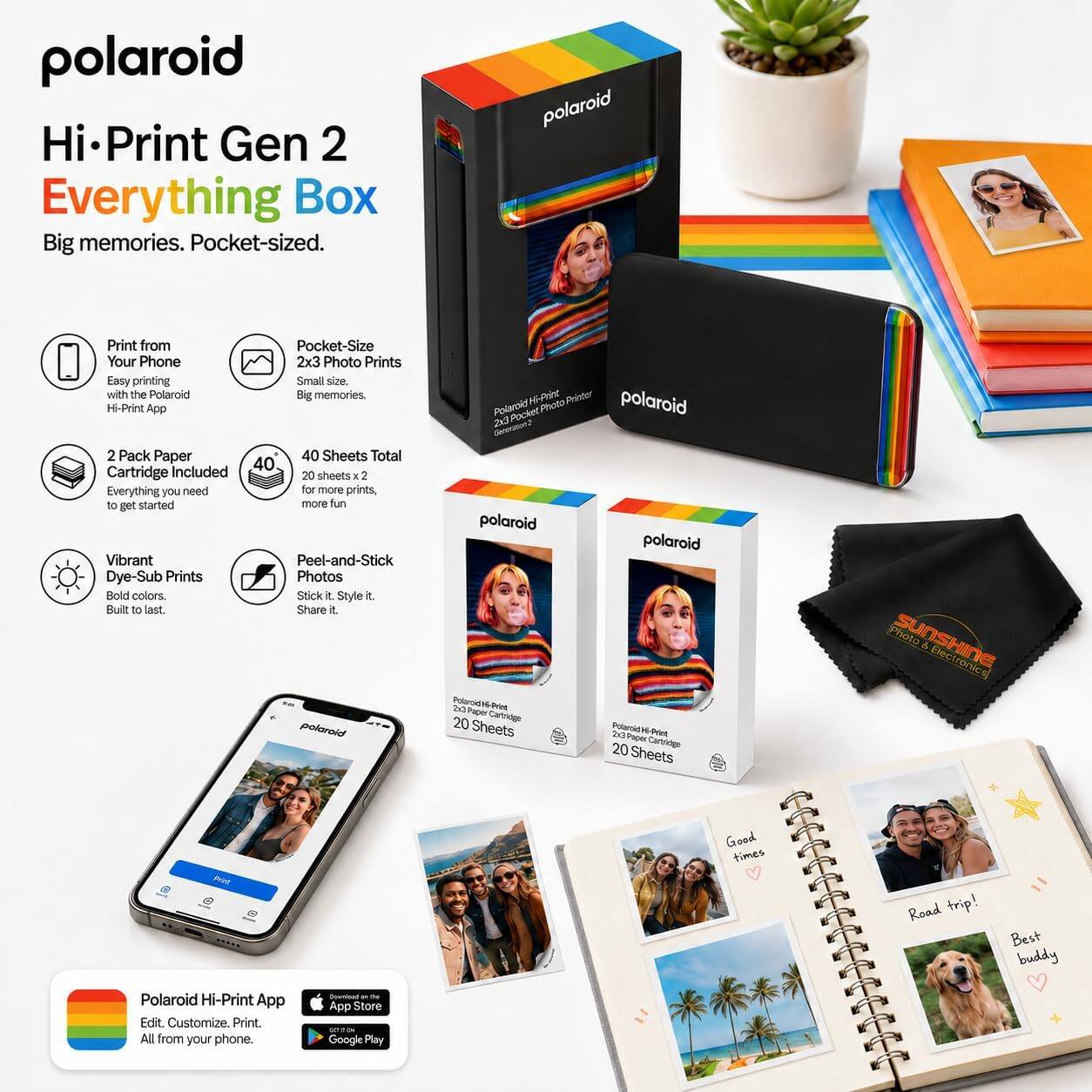 polaroid Hi-Print Gen 2 Everything Box Big memories. Pocket-sized.

Print from Your Phone
Easy printing with the Polaroid Hi-Print App

Pocket-Size 2x3 Photo Prints
Small size. Big memories.

2 Pack Paper Cartridge Included
Everything you need to get started

40 Sheets Total
20 sheets x 2 for more prints, more fun

Vibrant Dye-Sub Prints
Bold colors. Built to last.

Peel-and-Stick Photos
Stick it. Style it. Share it.

Polaroid Hi-Print App
Edit. Customize. Print. All from your phone.

Available on the App Store and Google Play

Good times
Road trip!
Best buddy