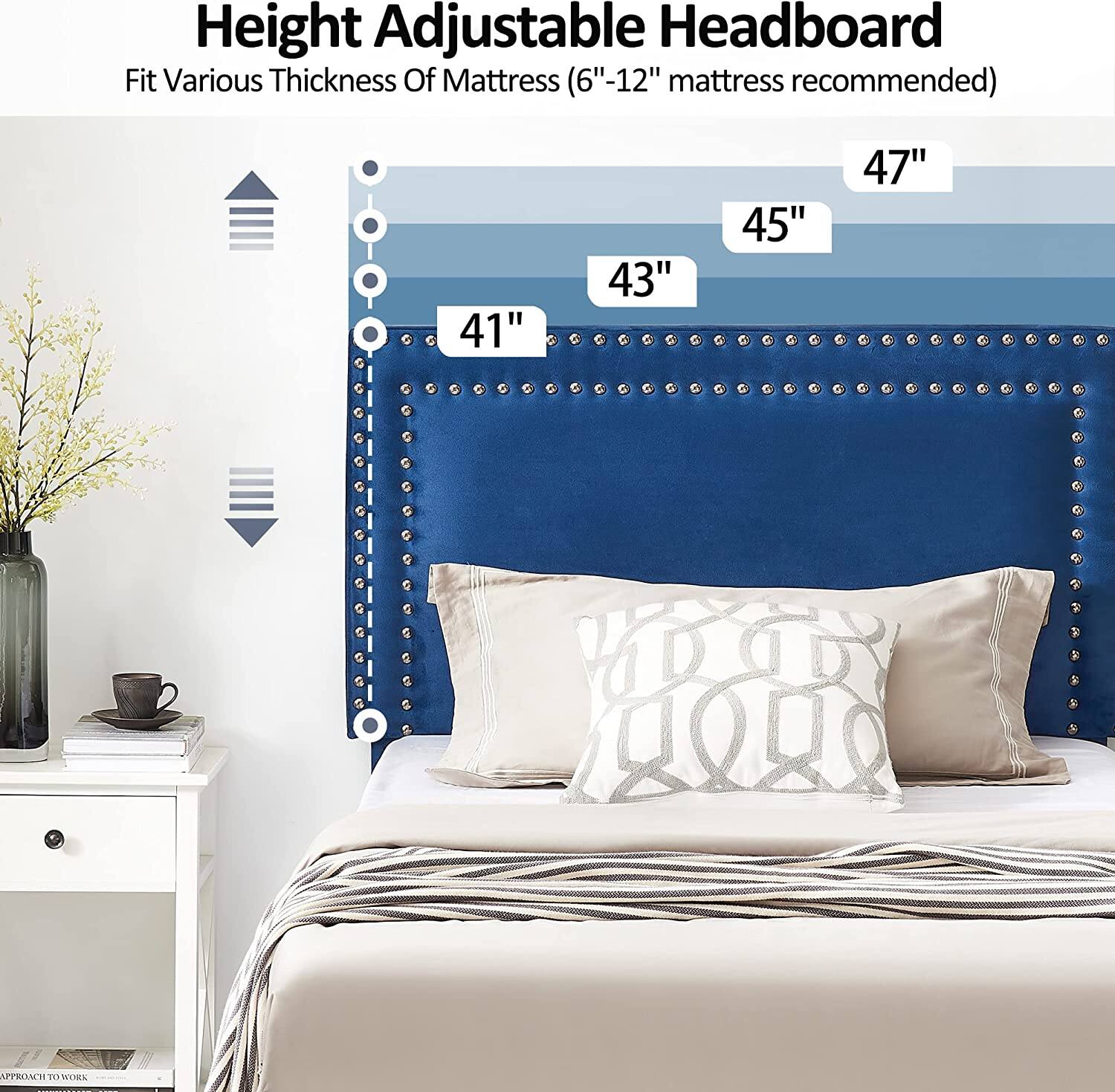Height Adjustable Headboard  
Fit Various Thickness Of Mattress (6"-12" mattress recommended)  

41"  
43"  
45"  
47"