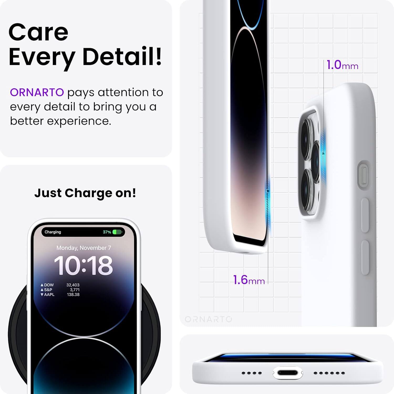 Care Every Detail! ORNARTO pays attention to every detail to bring you a better experience. 1.0mm Just Charge on! Charging 37% Monday, November 7 10:18 DOW 32,403 S&P 3,771 AAPL 138.38 1.6mm ORNARTO