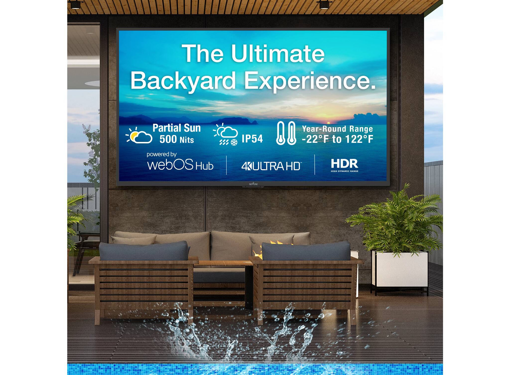 The Ultimate Backyard Experience.

- Partial Sun
- 500 Nits
- IP54
- Year-Round Range -22°F to 122°F
- Powered by webOS Hub
- 4K ULTRA HD
- HDR