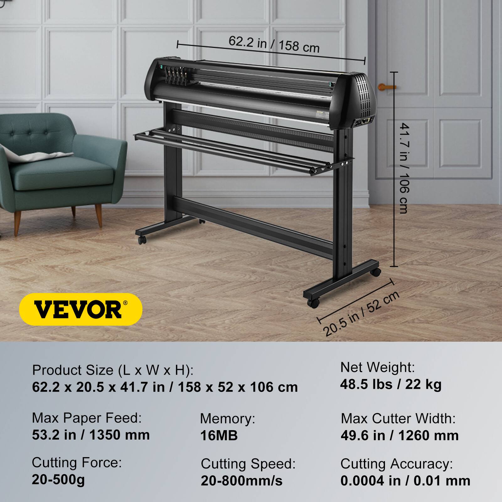Product Size (L x W x H): 62.2 x 20.5 x 41.7 in / 158 x 52 x 106 cm  
Net Weight: 48.5 lbs / 22 kg  
Max Paper Feed: 53.2 in / 1350 mm  
Memory: 16MB  
Cutting Force: 20-500g  
Cutting Speed: 20-800mm/s  
Max Cutter Width: 49.6 in / 1260 mm  
Cutting Accuracy: 0.0004 in / 0.01 mm