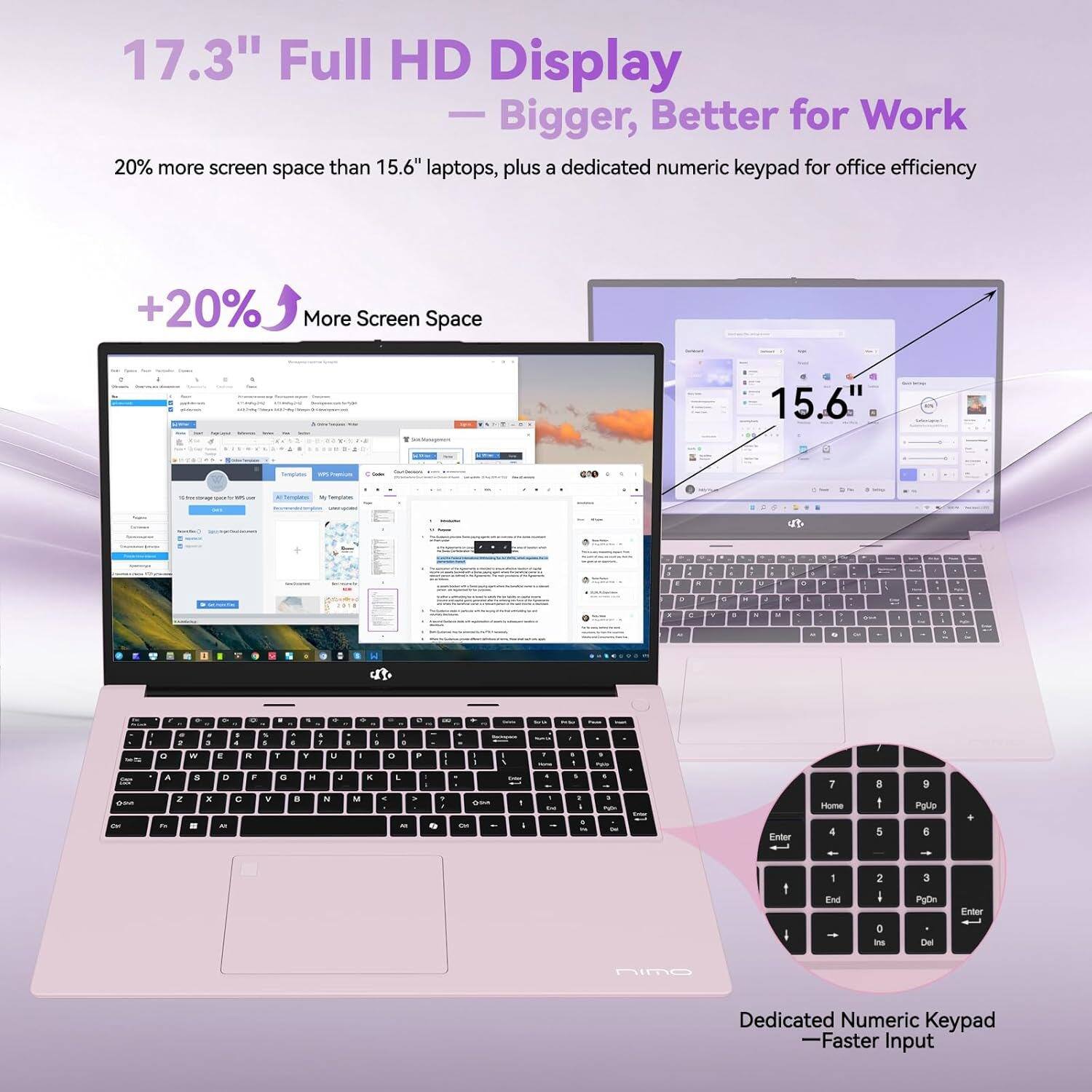 17.3" Full HD Display  
— Bigger, Better for Work  

20% more screen space than 15.6" laptops, plus a dedicated numeric keypad for office efficiency  

+20% More Screen Space  

Dedicated Numeric Keypad  
— Faster Input