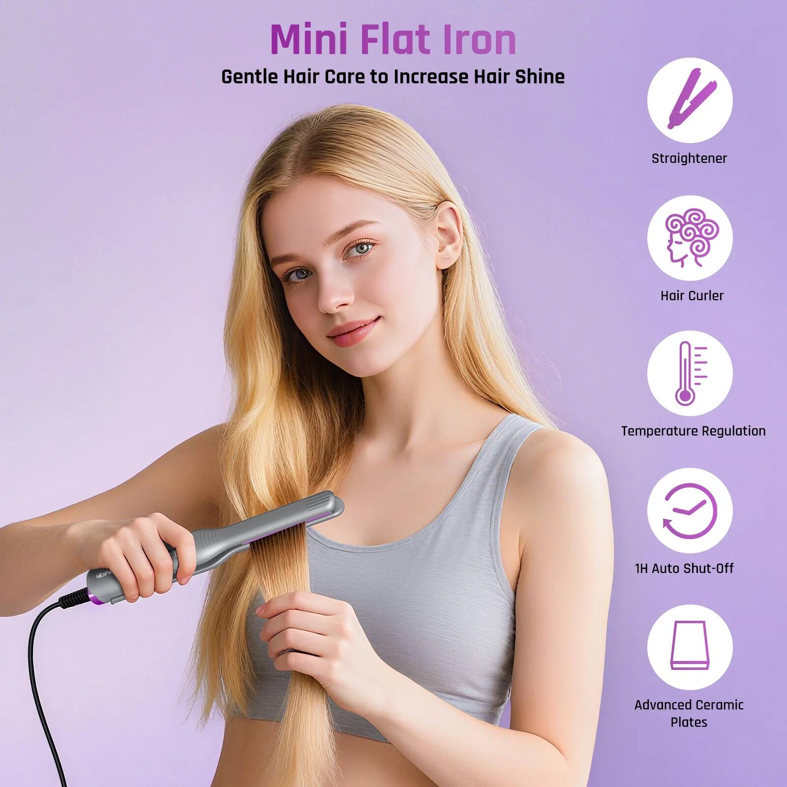 Mini Flat Iron  
Gentle Hair Care to Increase Hair Shine  

- Straightener  
- Hair Curler  
- Temperature Regulation  
- 1H Auto Shut-Off  
- Advanced Ceramic Plates