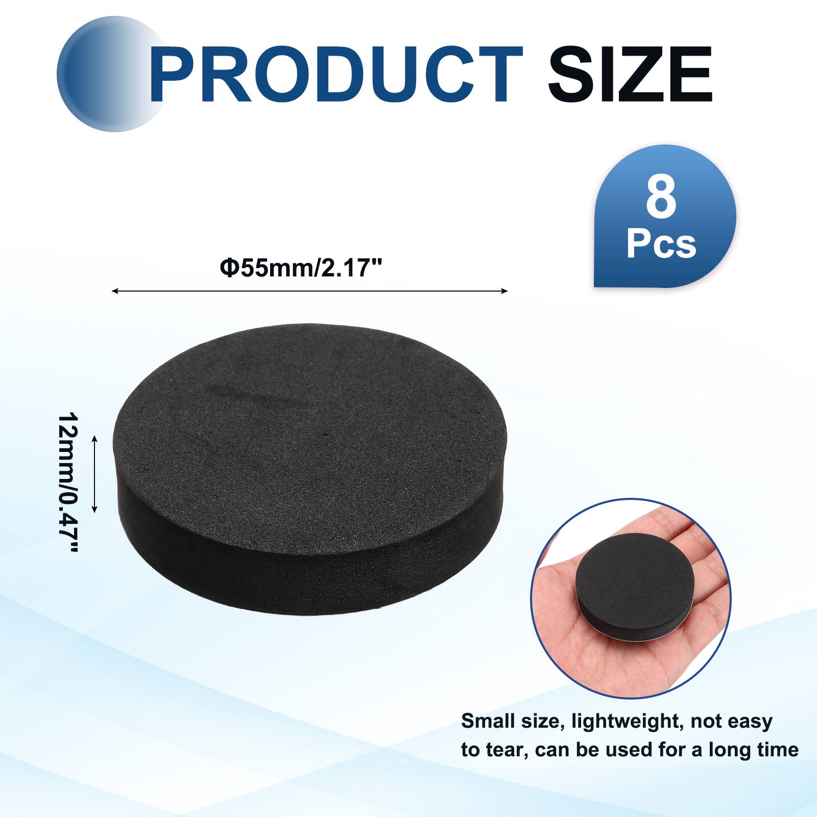 PRODUCT SIZE  
Φ55mm/2.17"  
8 Pcs  
12mm/0.47"  
Small size, lightweight, not easy to tear, can be used for a long time