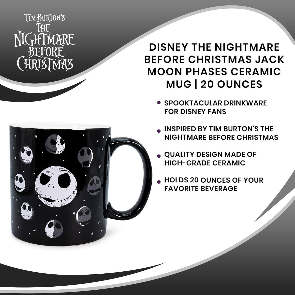 **Tim Burton's The Nightmare Before Christmas**

**Disney The Nightmare Before Christmas Jack Moon Phases Ceramic Mug | 20 Ounces**

- Spooktacular Drinkware for Disney Fans
- Inspired by Tim Burton's The Nightmare Before Christmas
- Quality Design Made of High-Grade Ceramic
- Holds 20 Ounces of Your Favorite Beverage