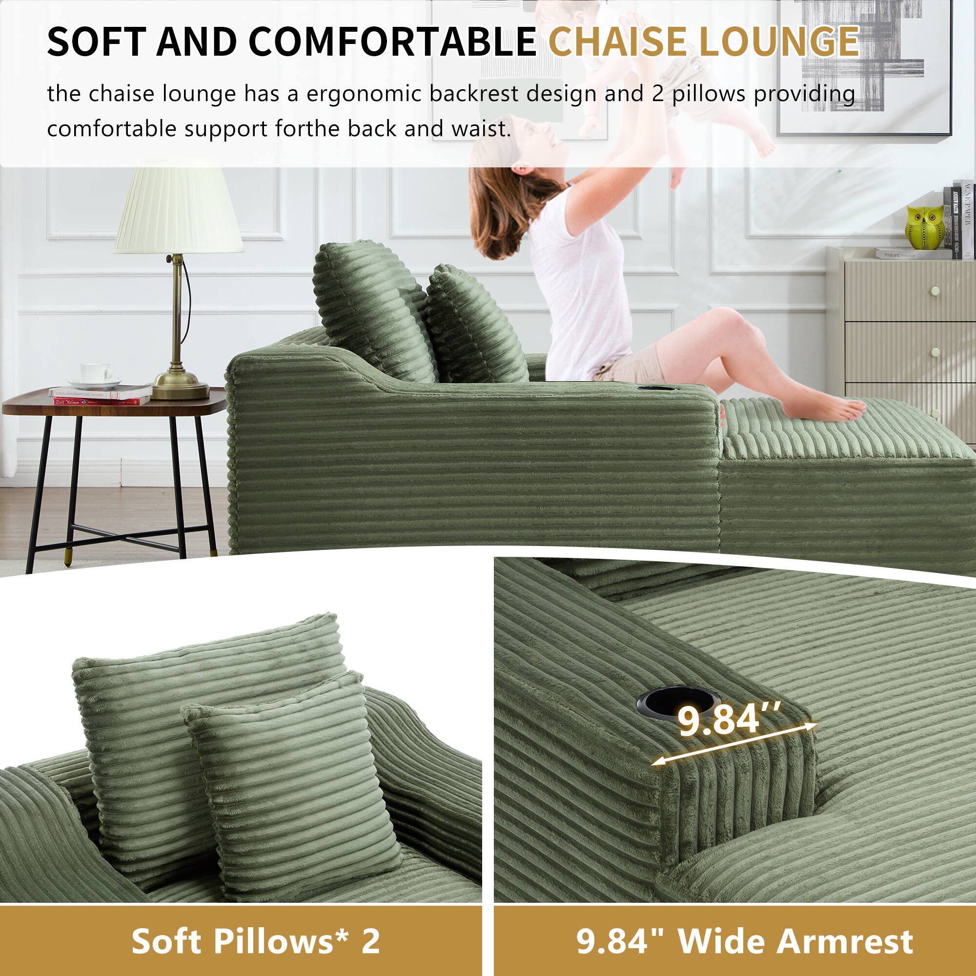 SOFT AND COMFORTABLE CHAISE LOUNGE

the chaise lounge has an ergonomic backrest design and 2 pillows providing comfortable support for the back and waist.

- Soft Pillows* 2
- 9.84" Wide Armrest