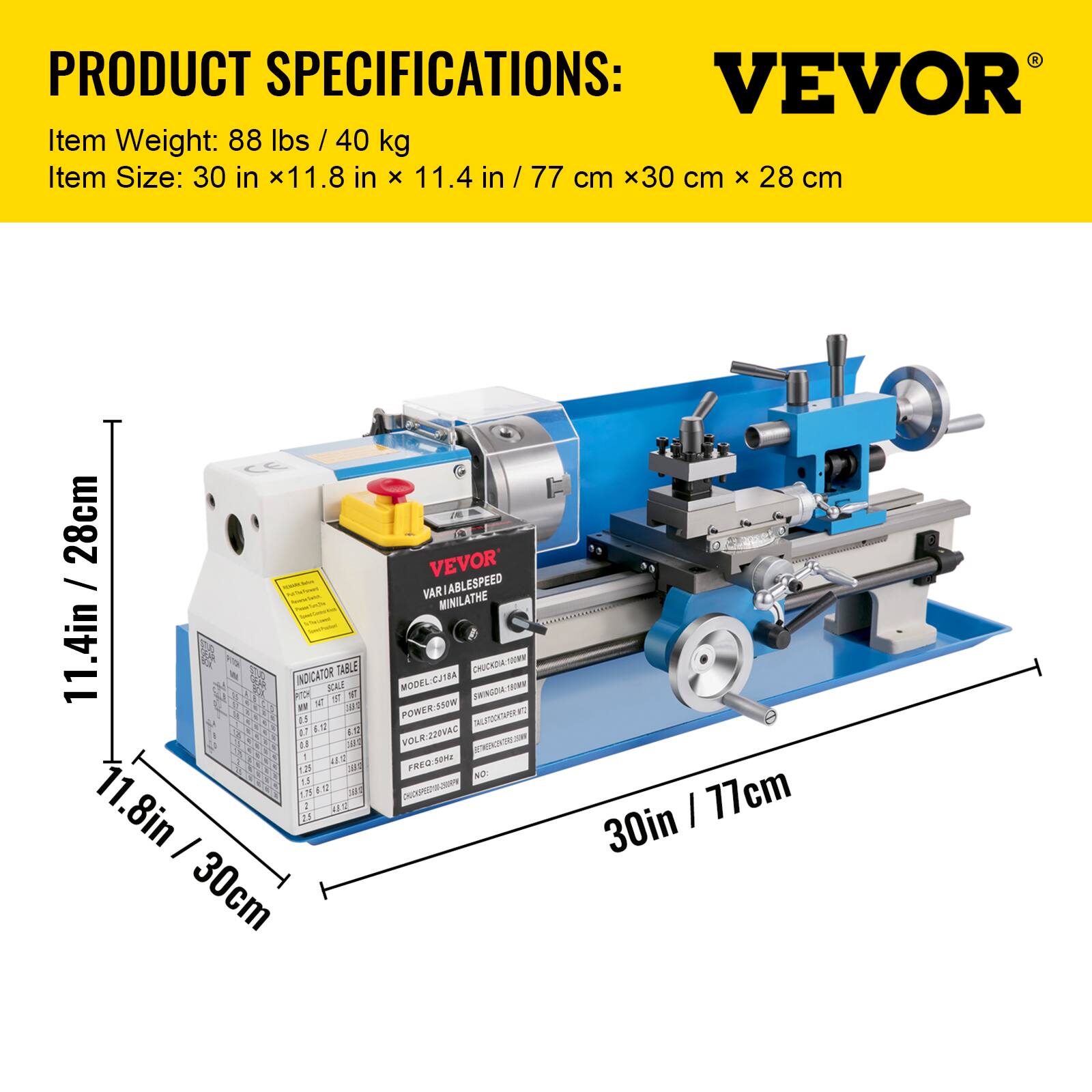 PRODUCT SPECIFICATIONS:  
VEVOR  
Item Weight: 88 lbs / 40 kg  
Item Size: 30 in x 11.8 in x 11.4 in / 77 cm x 30 cm x 28 cm  

VEVOR VARIABLE SPEED MINILATHE  
CHUCK DW TO 00  
MODEL: CJTBA DNN22T800  
POWER: 550W  
VOLT: 220VAC  
FREQ: 50/60Hz