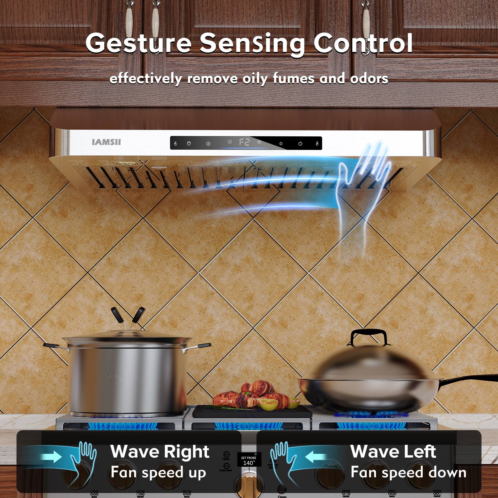 Gesture Sensing Control  
effectively remove oily fumes and odors  

Wave Right  
Fan speed up  

Wave Left  
Fan speed down
