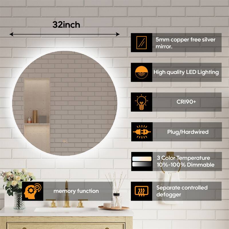 32-inch 5mm copper-free silver mirror. High quality LED Lighting CRI90+ Plug/Hardwired 3 Color Temperature 10%-100% Dimmable memory function 1 Separate controlled defogger