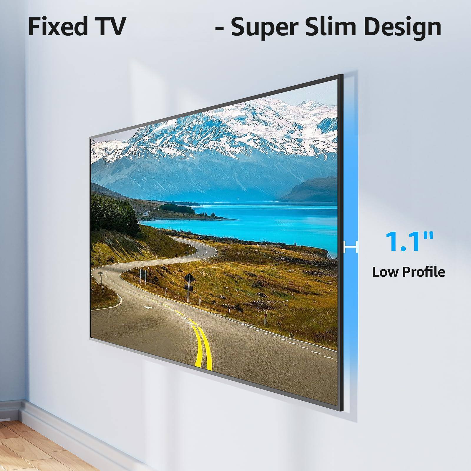 Fixed TV  
- Super Slim Design  
1.1" Low Profile