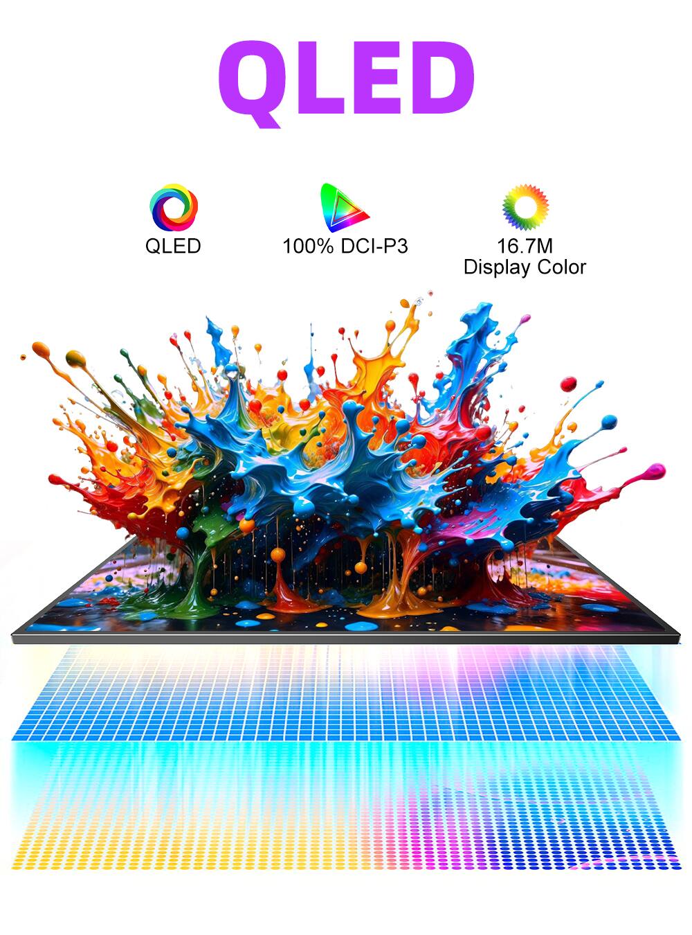 QLED  
100% DCI-P3  
16.7M Display Color