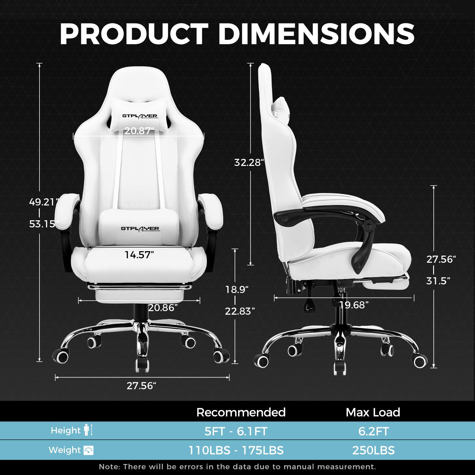 **PRODUCT DIMENSIONS**

- **STPLAYER**
  - Height: 49.21" (124.99 cm)
  - Width: 20.87" (53.01 cm)
  - Depth: 32.28" (82.00 cm)
  - Seat Height: 14.57" (37.01 cm)
  - Seat Width: 20.86" (53.01 cm)
  - Armrest Height: 27.56" (69.99 cm)
  - Base Width: 27.56" (69.99 cm)

- **GTPLAYER**
  - Height: 31.5" (79.99 cm)
  - Width: 19.68" (50.00 cm)
  - Depth: 22.83" (58.00 cm)
  - Seat Height: 18.9" (48.00 cm)
  - Seat Width: 20.86" (53.01 cm)
  - Armrest Height: 