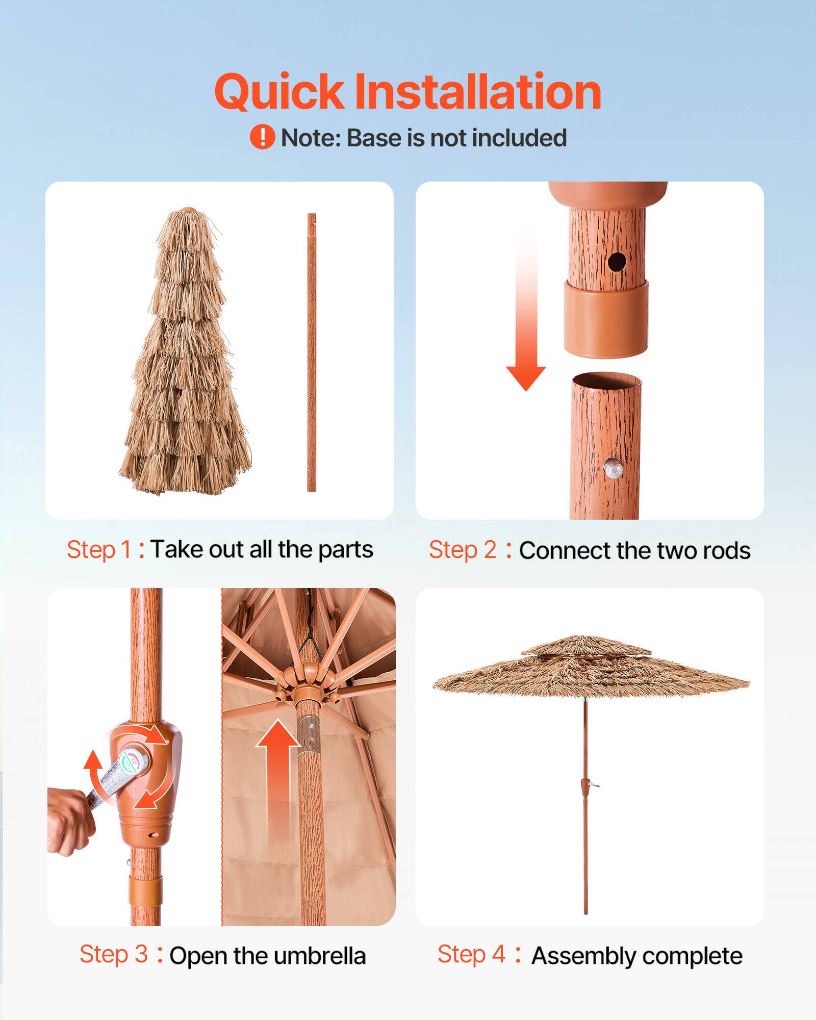 Quick Installation  
Note: Base is not included  

Step 1: Take out all the parts  

Step 2: Connect the two rods  

Step 3: Open the umbrella  

Step 4: Assembly complete