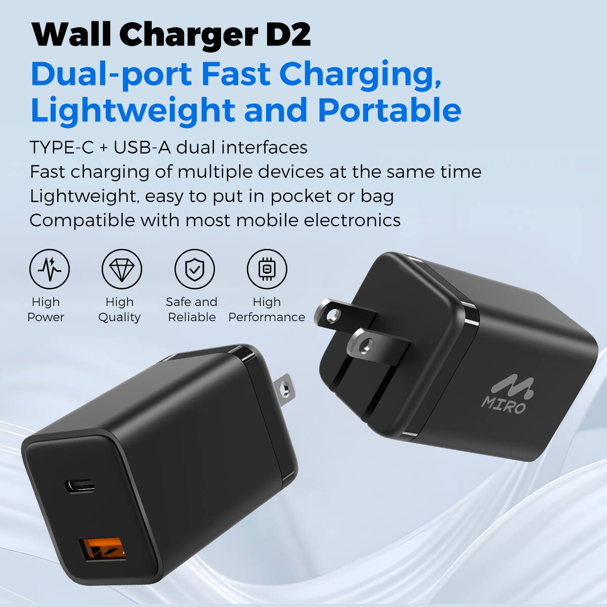 Wall Charger D2
Dual-port Fast Charging, Lightweight and Portable
TYPE-C + USB-A dual interfaces
Fast charging of multiple devices at the same time
Lightweight, easy to put in pocket or bag
Compatible with most mobile electronics
High Power
High Quality
Safe and Reliable
High Performance
MIRO