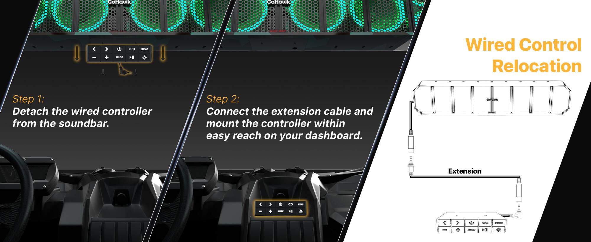 GoHawk GoHawk

Wired Control Relocation

Step 1: Detach the wired controller from the soundbar.

Step 2: Connect the extension cable and mount the controller within easy reach on your dashboard.

Extension