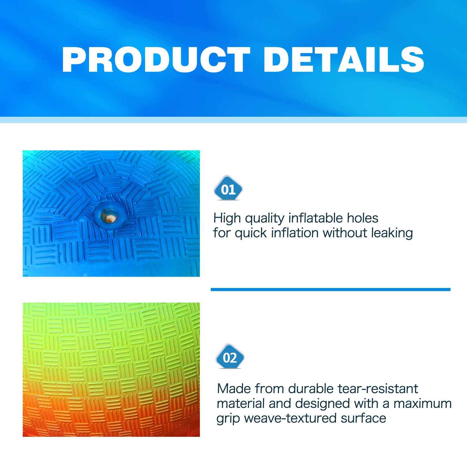 PRODUCT DETAILS
01 High quality inflatable holes for quick inflation without leaking
02 Made from durable tear-resistant material and designed with a maximum grip weave-textured surface