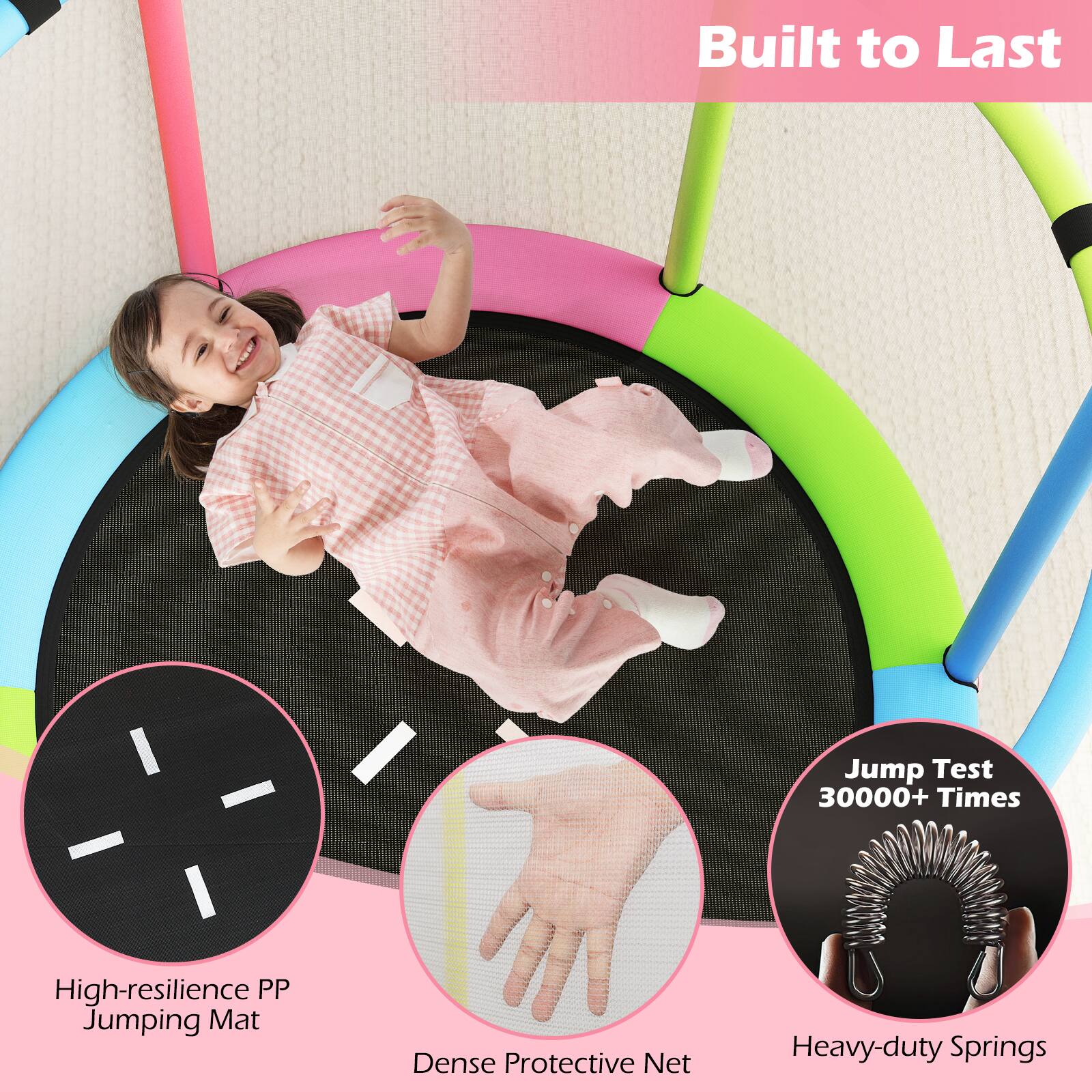 Built to Last

- High-resilience PP Jumping Mat
- Dense Protective Net
- Heavy-duty Springs
- Jump Test 30000+ Times