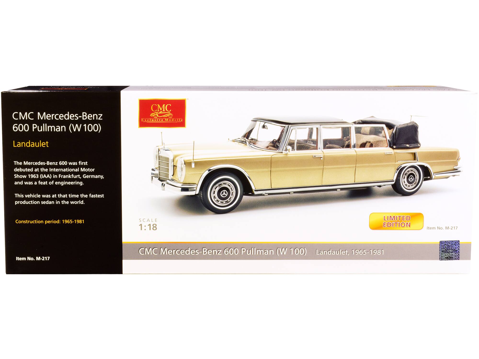 CMC Mercedes-Benz 600 Pullman (W 100) Landaulet

The Mercedes-Benz 600 was first debuted at the International Motor Show 1963 (IAA) in Frankfurt, Germany, and was a feat of engineering. This vehicle was at that time the fastest production sedan in the world. Construction period: 1965-1981

SCALE 1:18

LIMITED EDITION

Item No. M-217

CMC Mercedes-Benz 600 Pullman (W 100) Landaulet, 1965-1981