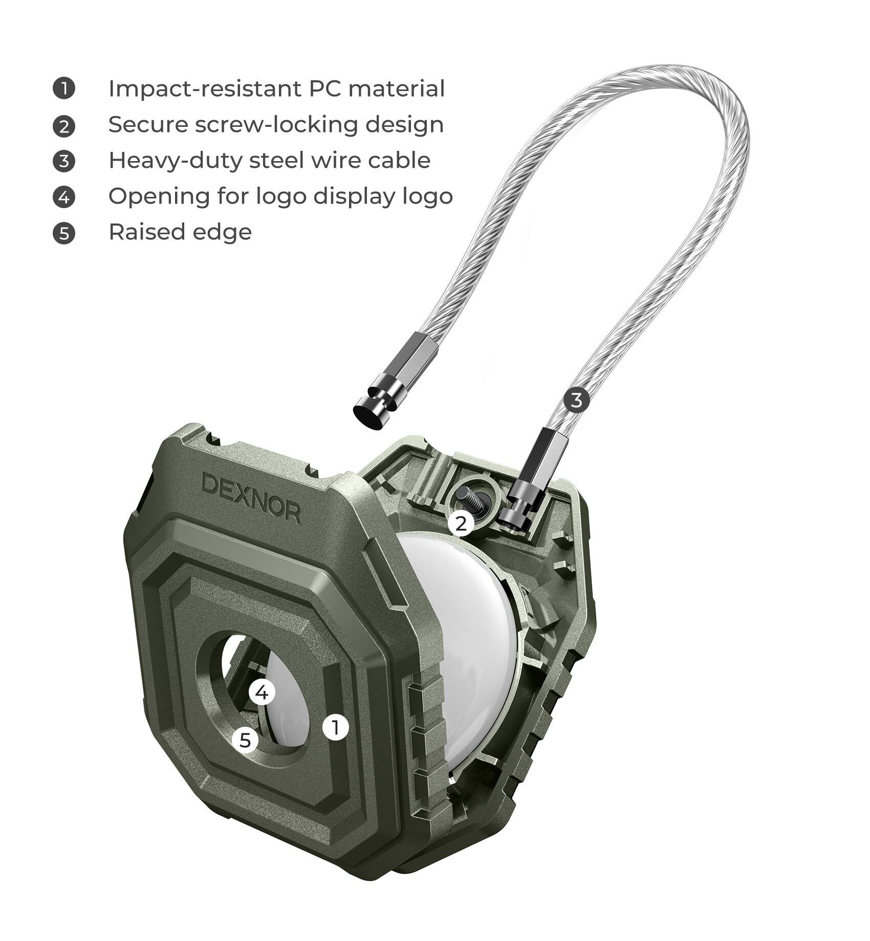 1. Impact-resistant PC material
2. Secure screw-locking design
3. Heavy-duty steel wire cable
4. Opening for logo display logo
5. Raised edge

DEXNOR

1
2
3
4
5