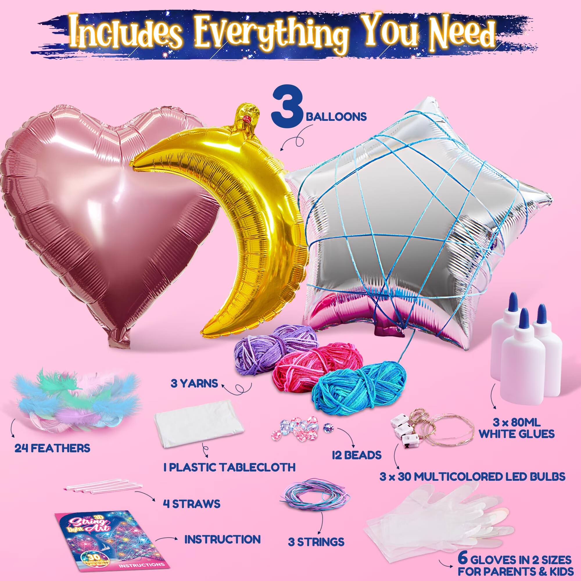 Includes Everything You Need

- 3 BALLOONS
- 3 YARNS
- 24 FEATHERS
- 1 PLASTIC TABLECLOTH
- 3 x 80ML WHITE GLUES
- 12 BEADS
- 3 x 30 MULTICOLORED LED BULBS
- 4 STRAWS
- 1 INSTRUCTION
- 3 STRINGS
- 6 GLOVES IN 2 SIZES FOR PARENTS & KIDS