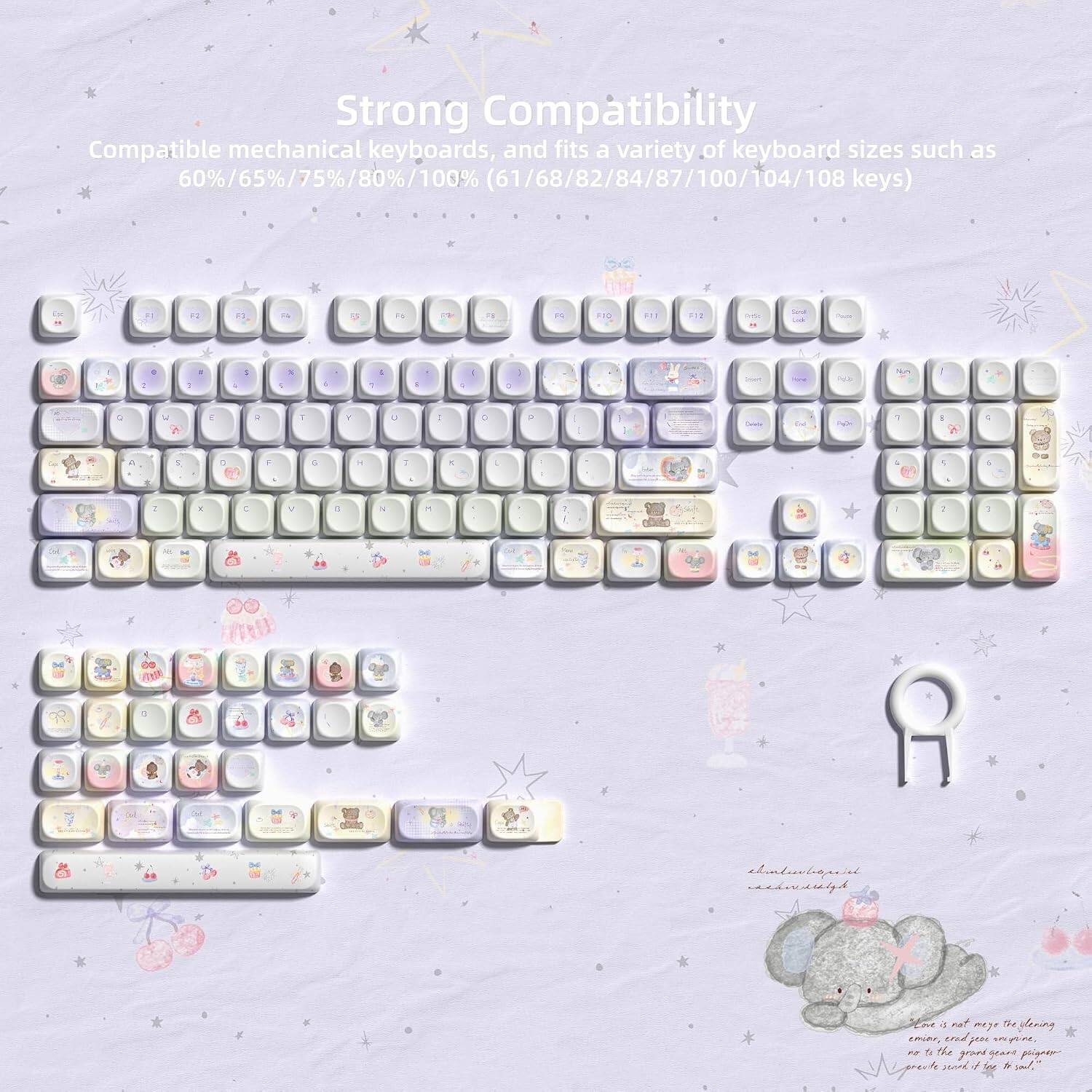 Strong Compatibility  
Compatible mechanical keyboards, and fits a variety of keyboard sizes such as 60%/65%/75%/80%/100% (61/68/82/84/87/100/104/108 keys)

F2  
F1

F5  
PR  
F8  
PR  
FID  
F11  
#12

Look  
Fluse  
H  
:  
9  
:  
:  
:  
% ;  
1  
1  
1  
1  
:  
I  
:  
ml  
PEA  
NA  
C  
:  
R  
T  
Y  
b  
I  
D  
R  
1  
De  
1  
:  
:  
2  
5  
0  
7  
0  
-  
:  
-  
:  
:  
.  
1  
:  
x  
C  
/  
0  
Y  
8  
1  
1  
1  
shandwirgspoist reekward  
Love - at meje dening emer, and year onlyone, 25 n the years pigness grand Ayoud seool " soul.