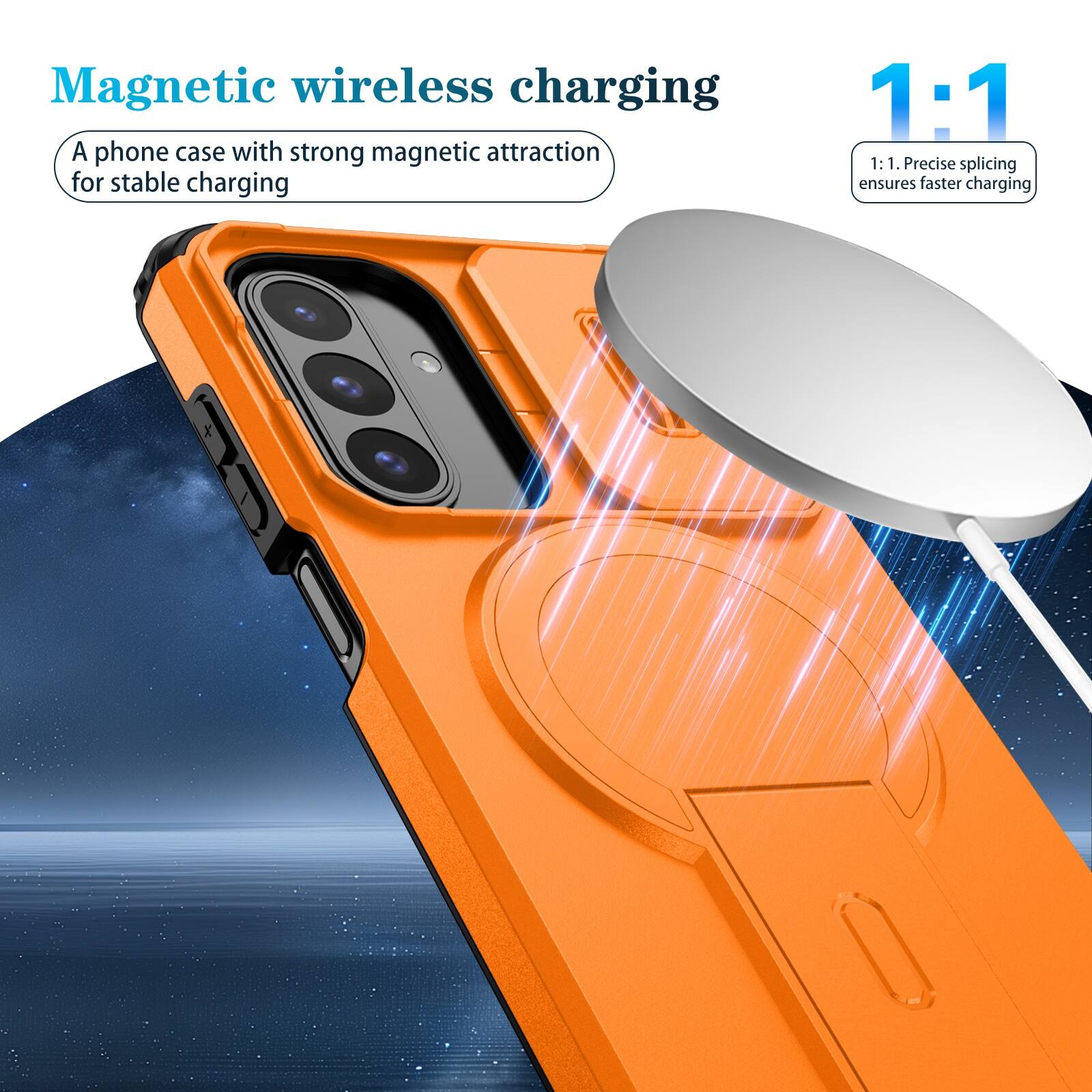 Magnetic wireless charging  
A phone case with strong magnetic attraction for stable charging  

1:1  
1:1. Precise splicing ensures faster charging