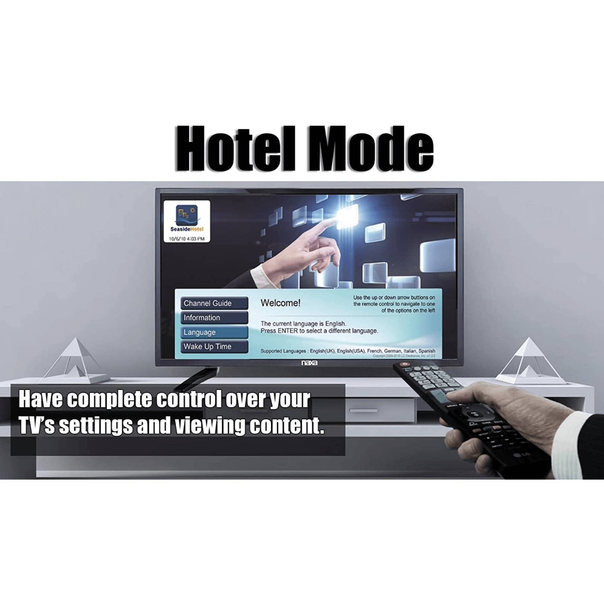 Hotel Mode

SeasideMotel  
10/10/10 4:03 PM

Channel Guide  
Information  
Language  
Wake Up Time

Welcome!  
The current language is English. Press ENTER to select a different language.

Supported Languages: English (UK), English (USA), French, German, Italian, Spanish

Have complete control over your TV's settings and viewing content.
