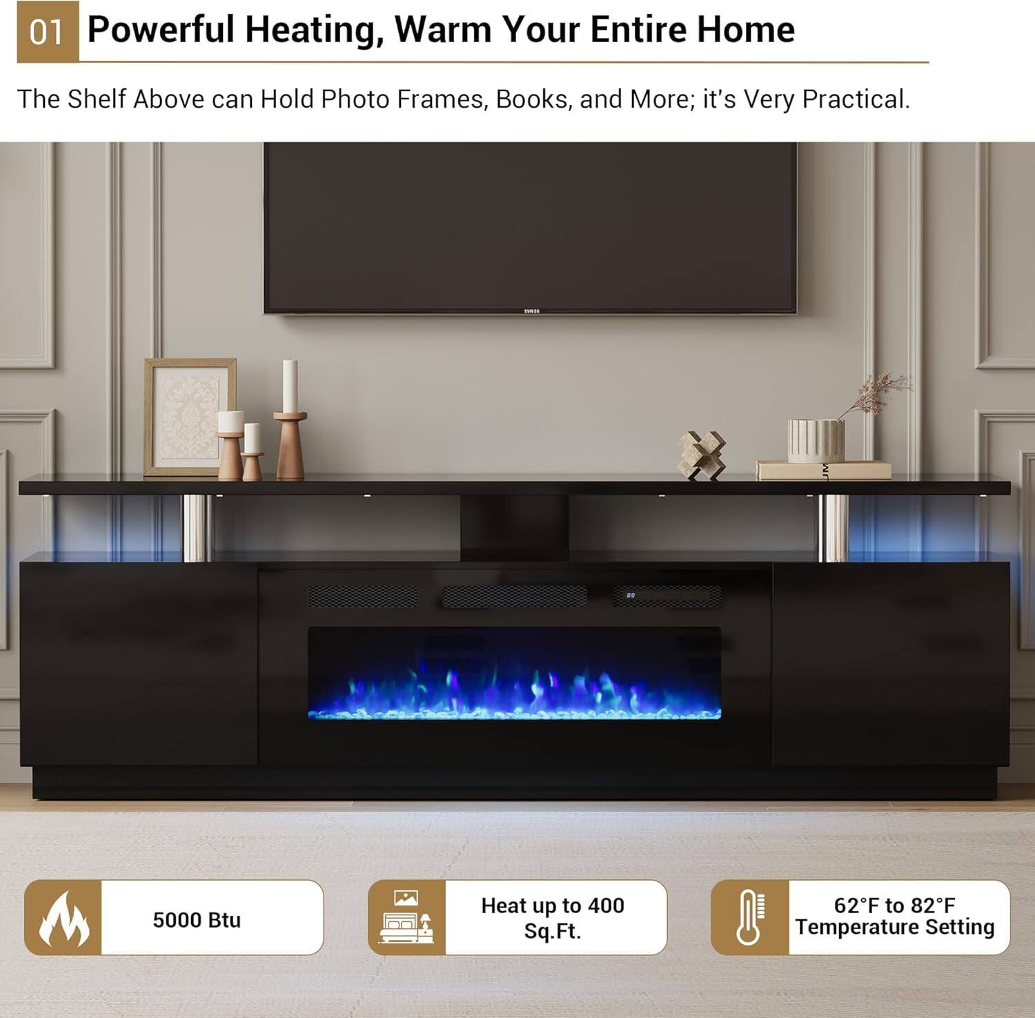 01 Powerful Heating, Warm Your Entire Home

The Shelf Above can Hold Photo Frames, Books, and More; it's Very Practical.

- 5000 Btu
- Heat up to 400 Sq.Ft.
- 62°F to 82°F Temperature Setting