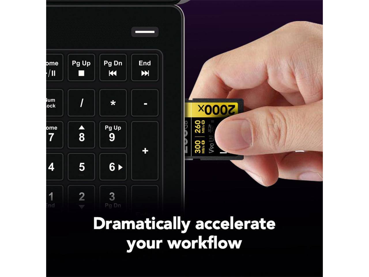 Dramatically accelerate your workflow

2000 MB/s
260 MB/s
300 MB/s V90