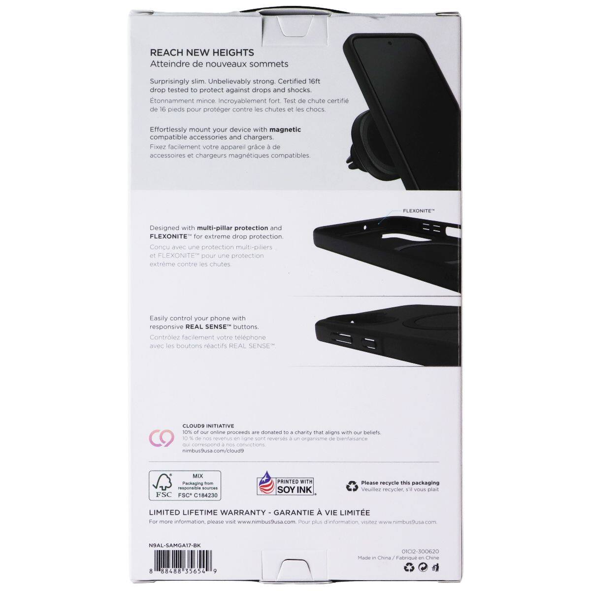 REACH NEW HEIGHTS  
Atteindre de nouveaux sommets

Surprisingly slim. Unbelievably strong. Certified 16ft drop tested to protect against drops and shocks.  
Etonnamment mince. Incroyablement fort. Test de chute certifié de 16 pieds pour protéger contre les chutes et les chocs.

Effortlessly mount your device with magnetic compatible accessories and chargers.  
Fixez facilement votre appareil grâce à des accessoires et chargeurs magnétiques compatibles

FLEXONITE  
Designed with multi-pillar protection and FLEXONITE™ for extreme drop protection  
Conçu avec une protection multi-piliers et FLEXONITE™ pour une protection extrême contre les chutes

Easily control your phone with responsive REAL SENSE™ buttons.  
Contrôlez facilement votre téléphone avec les boutons réactifs REAL SENSE™

CLOUD9 INITIATIVE  
10% of our online proceeds are donated to a charity that aligns with our beliefs  
10% de nos revenus en ligne sont reversés à un organisme de bienfaisance qui correspond à nos convictions

LIMITED LIFETIME WARRANTY - GARANTIE