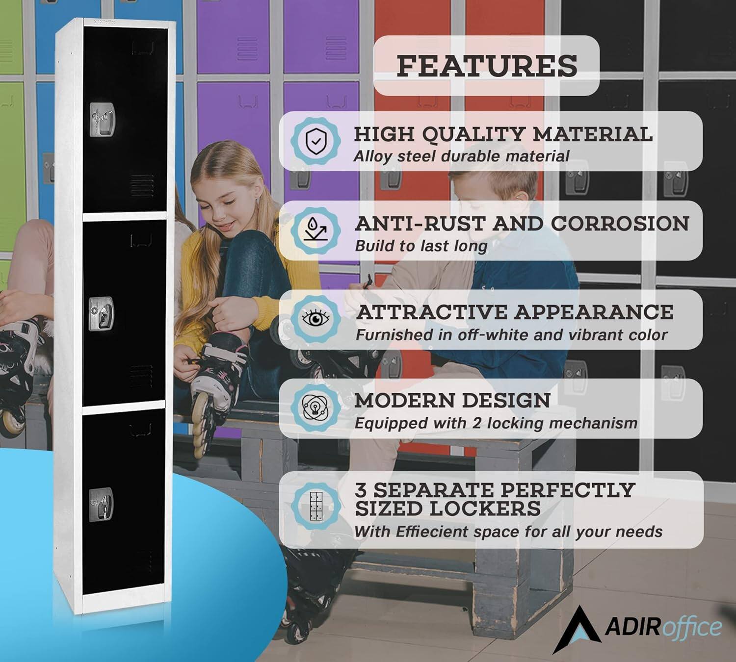FEATURES

HIGH QUALITY MATERIAL
Alloy steel durable material

ANTI-RUST AND CORROSION
Build to last long

ATTRACTIVE APPEARANCE
Furnished in off-white and vibrant color

MODERN DESIGN
Equipped with 2 locking mechanism

3 SEPARATE PERFECTLY SIZED LOCKERS
With Effiecient space for all your needs

ADIRoffice