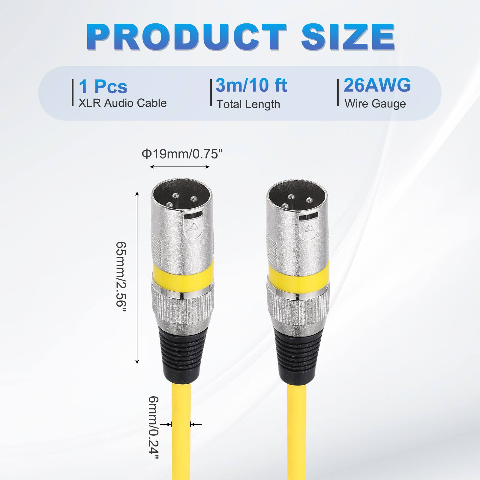 PRODUCT SIZE  
1 Pcs XLR Audio Cable  
3m/10 ft Total Length  
26AWG Wire Gauge  
19mm/0.75"  
65mm/2.56"  
6mm/0.24"