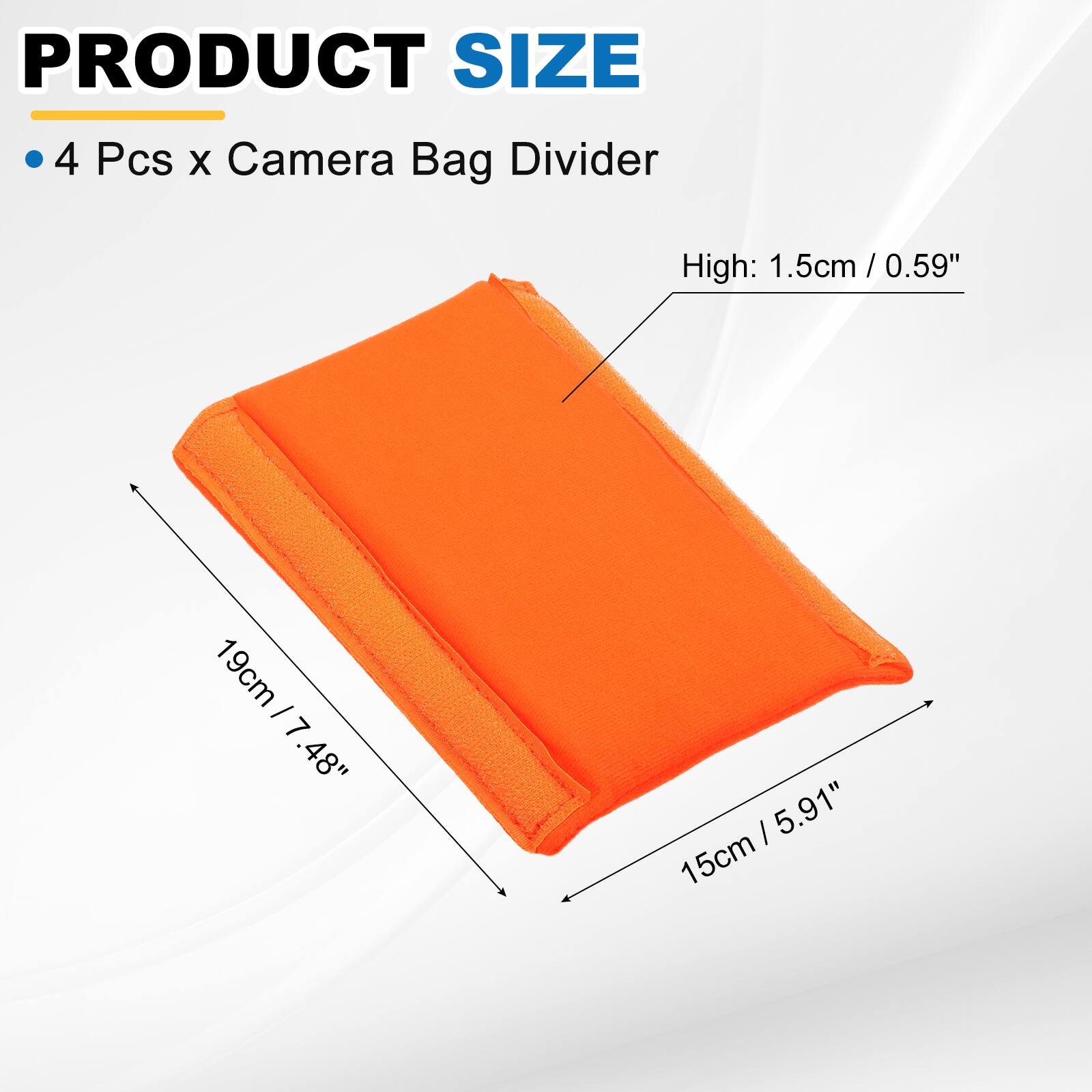 PRODUCT SIZE

4 Pcs x Camera Bag Divider

High: 1.5cm / 0.59"

19cm / 7.48"

15cm / 5.91"