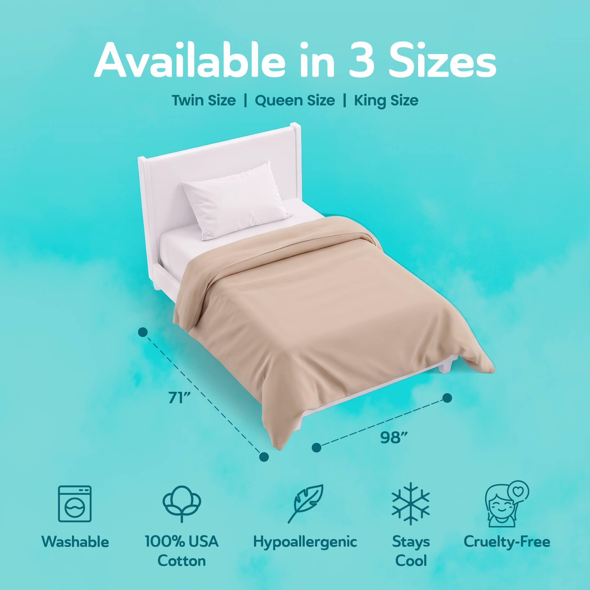 Available in 3 Sizes: Twin Size, Queen Size, King Size

71" x 98"

Washable

100% USA Cotton

Hypoallergenic

Stays Cool

Cruelty-Free