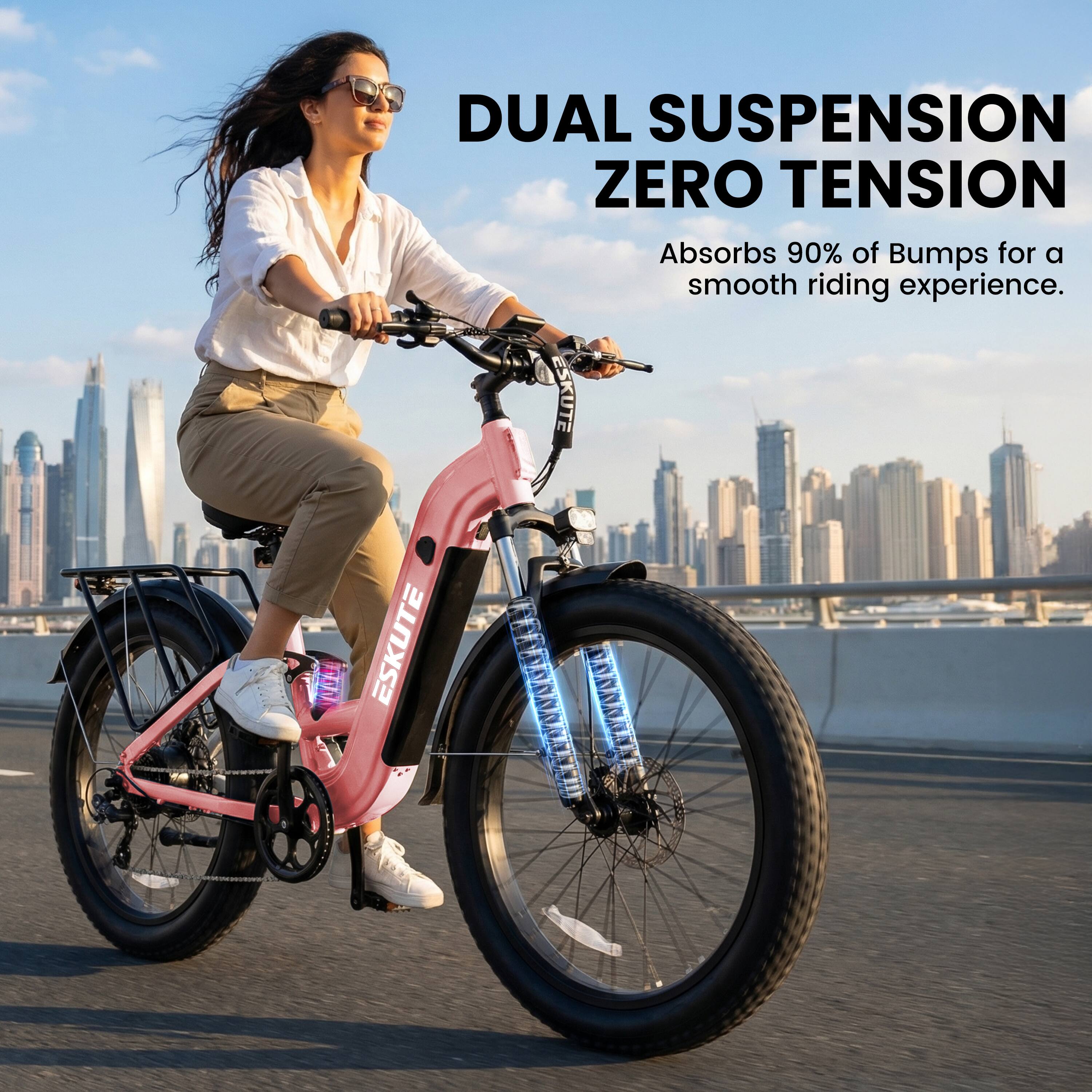 DUAL SUSPENSION ZERO TENSION  
Absorbs 90% of Bumps for a smooth riding experience.  
ESKUTE