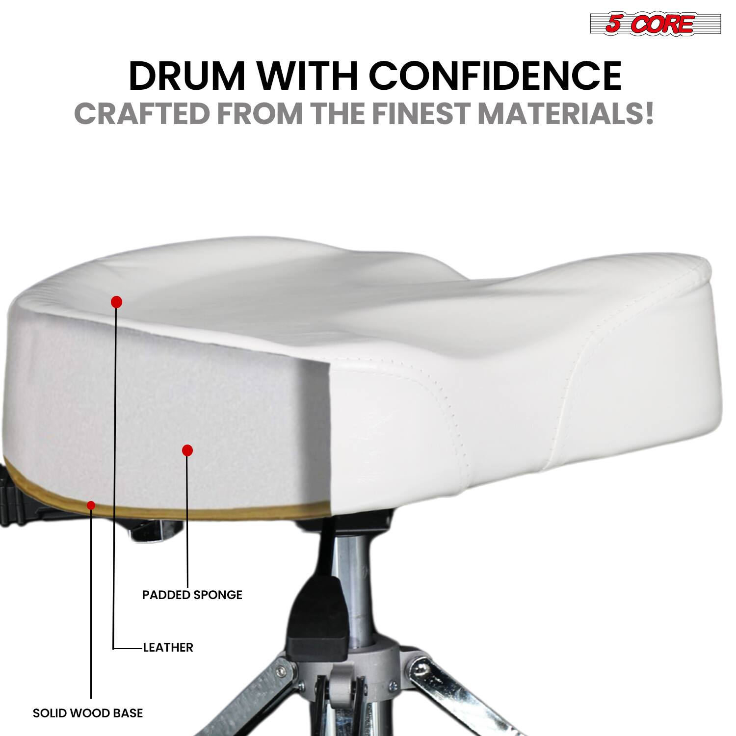 5 CORE DRUM WITH CONFIDENCE CRAFTED FROM THE FINEST MATERIALS!  
PADDED SPONGE LEATHER SOLID WOOD BASE