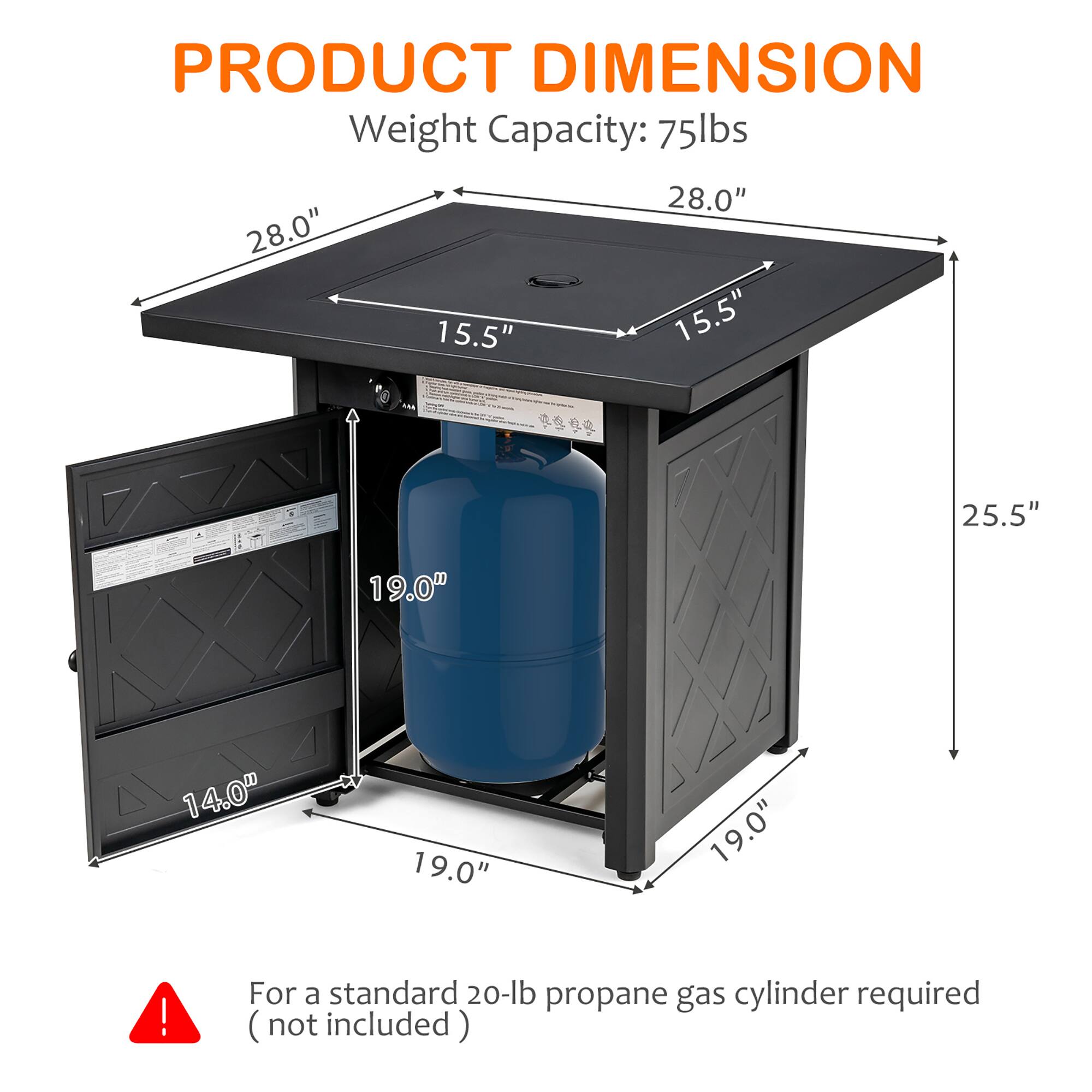 PRODUCT DIMENSION  
Weight Capacity: 75lbs  

- Top Surface: 28.0" x 28.0"  
- Height: 25.5"  
- Width: 19.0"  
- Depth: 19.0"  
- Side Cabinet Height: 14.0"  
- Side Cabinet Width: 19.0"  

For a standard 20-lb propane gas cylinder required (not included)