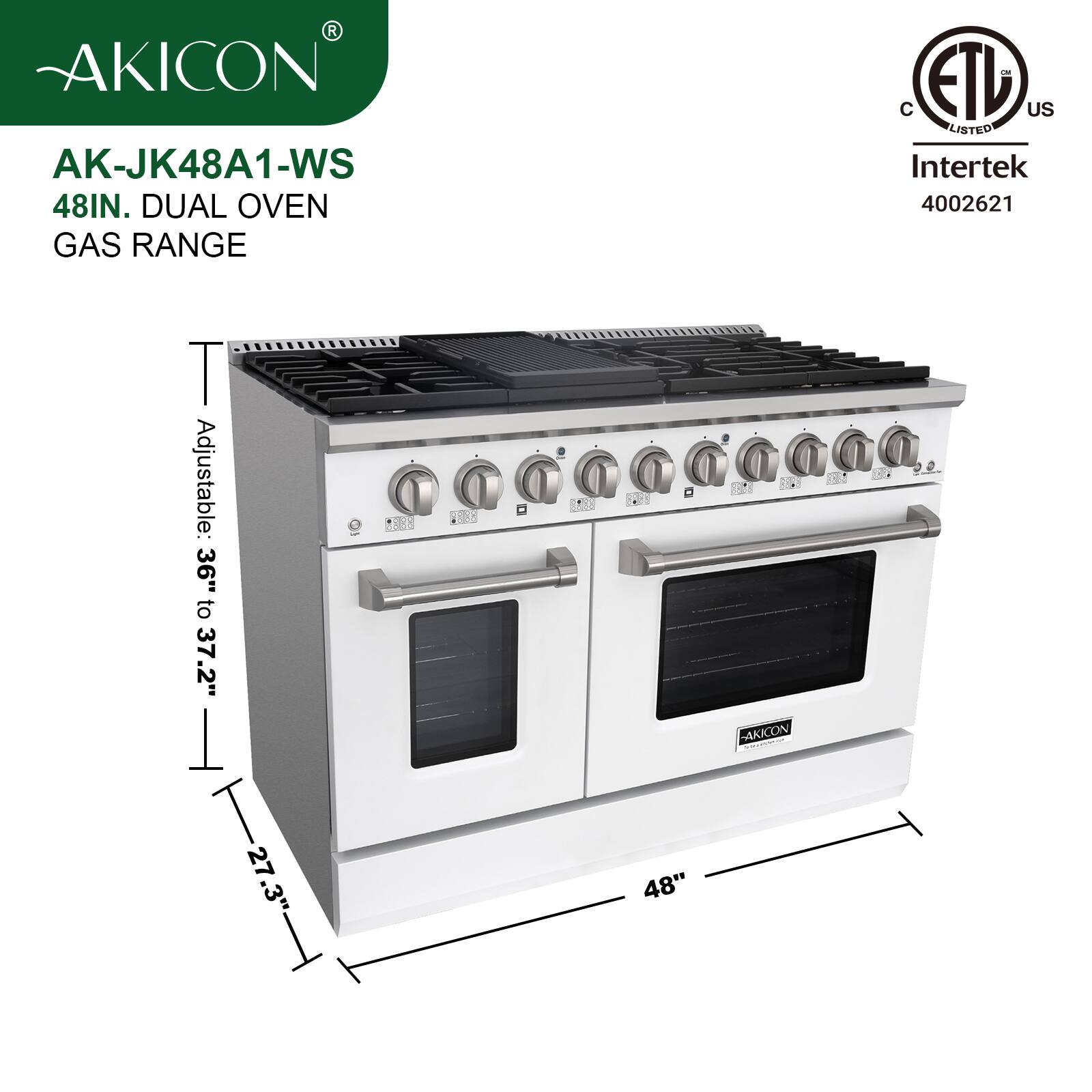 AKICON AK-JK48A1-WS  
48IN. DUAL OVEN GAS RANGE  
Adjustable: 36" to 37.2"  
27.3"  
48"  
C ETL US LISTED Intertek 4002621