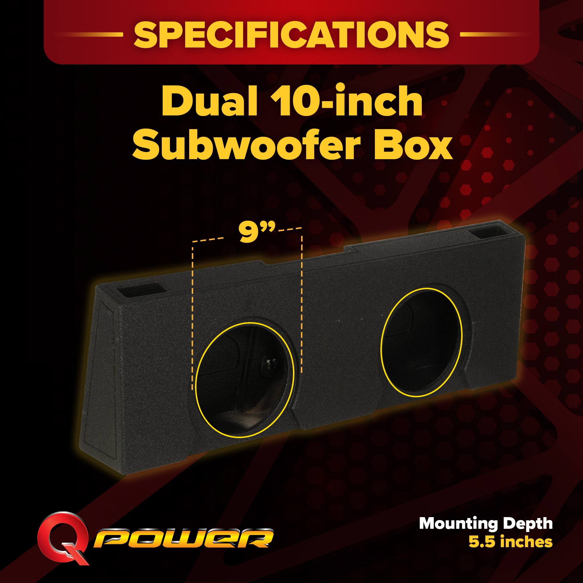 SPECIFICATIONS  
Dual 10-inch Subwoofer Box  
9"  
Mounting Depth 5.5 inches
