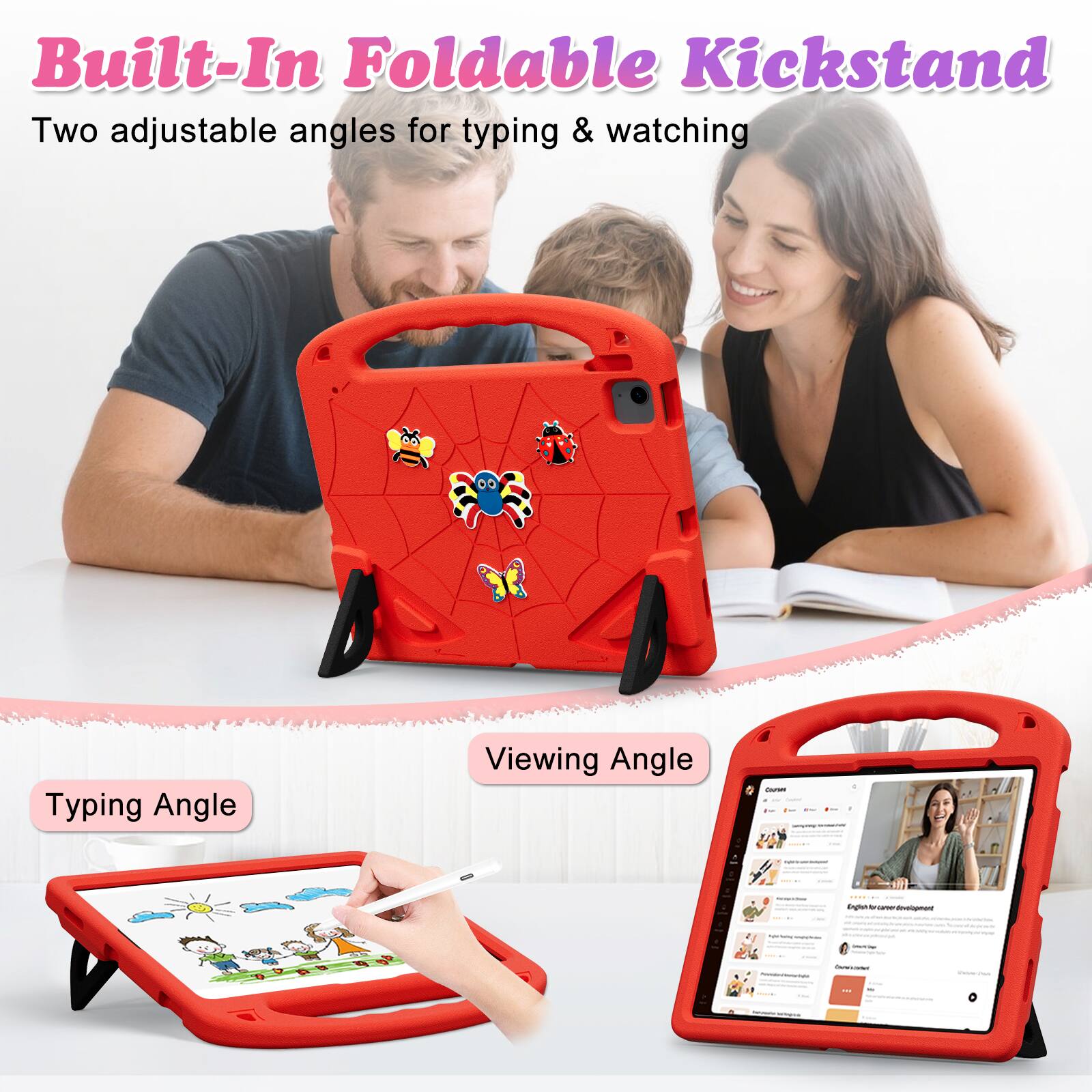 Built-In Foldable Kickstand  
Two adjustable angles for typing & watching  

Typing Angle  
Viewing Angle