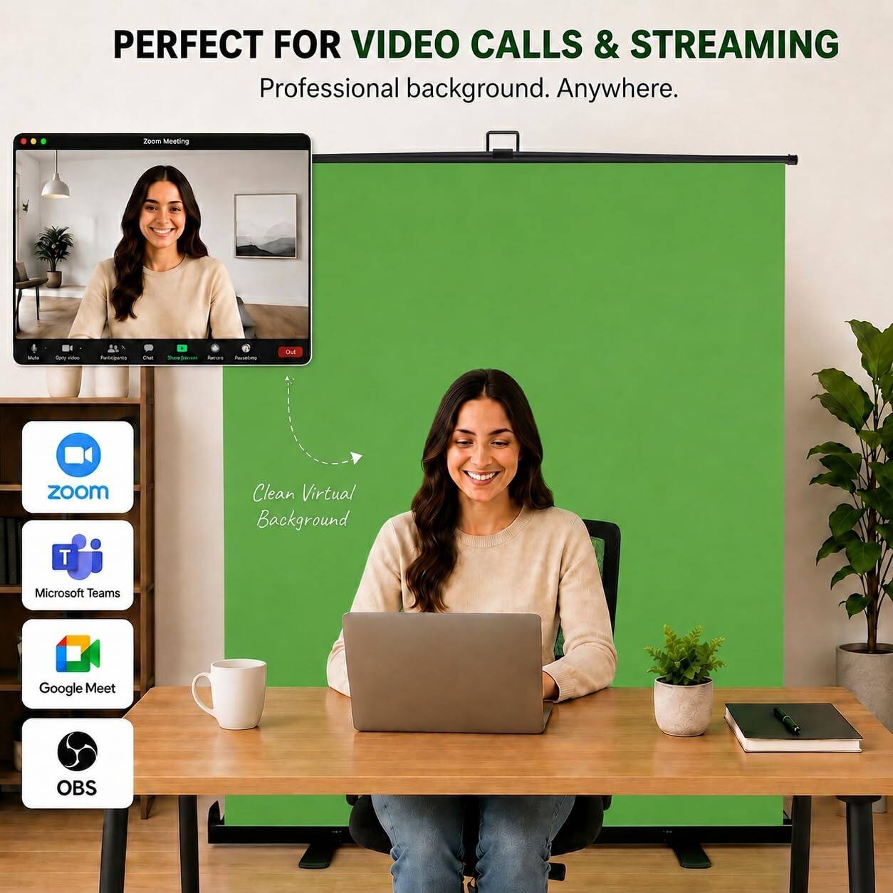 PERFECT FOR VIDEO CALLS & STREAMING  
Professional background. Anywhere.

Zoom Meeting  
We  
Daily Who  
Participents  
Out  
Percent Passeting  
Out  
ZOOM  
Clean Virtual Background  
T  
Microsoft Teams  
Google Meet  
OBS