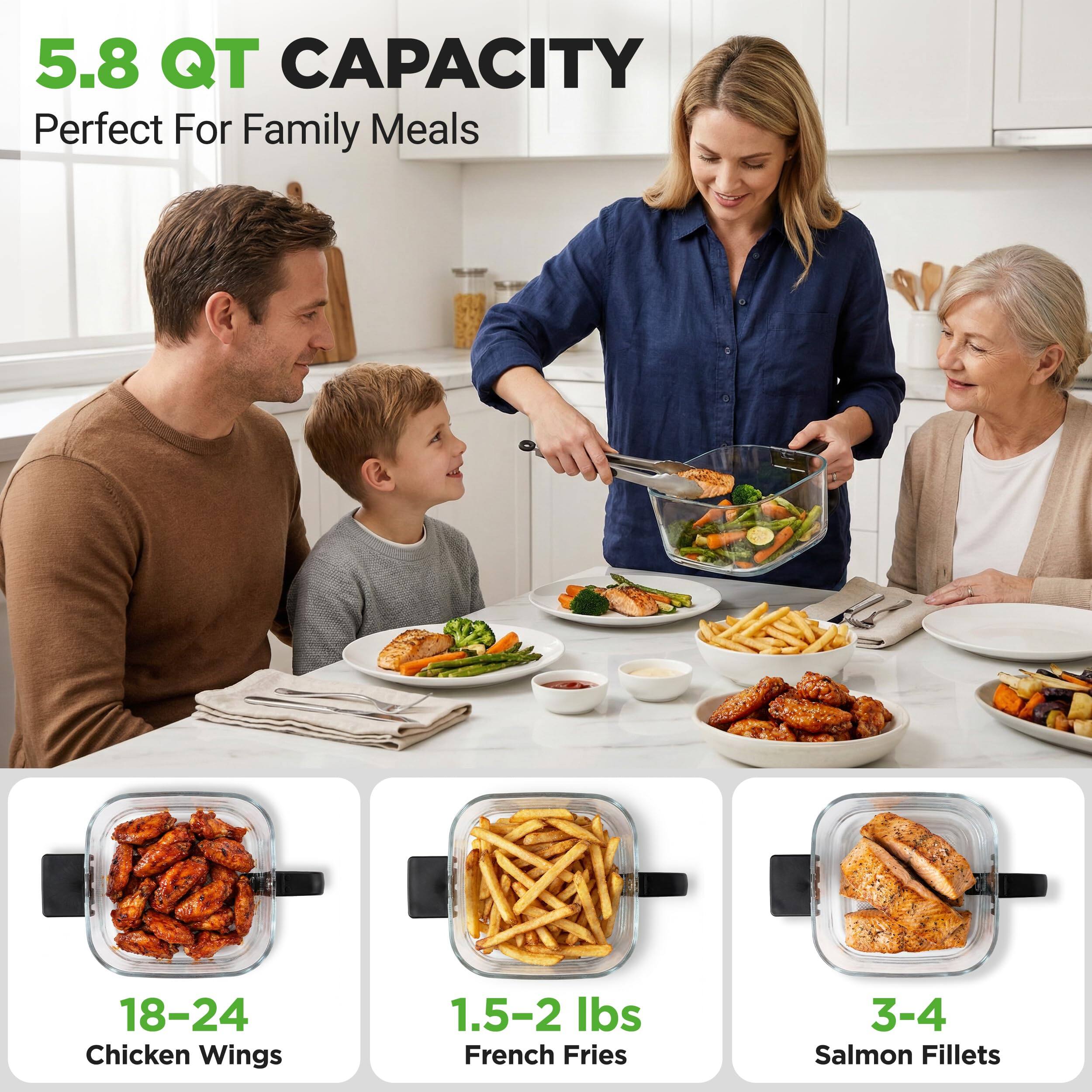 5.8 QT CAPACITY  
Perfect For Family Meals  

18-24 Chicken Wings  
1.5-2 lbs French Fries  
3-4 Salmon Fillets