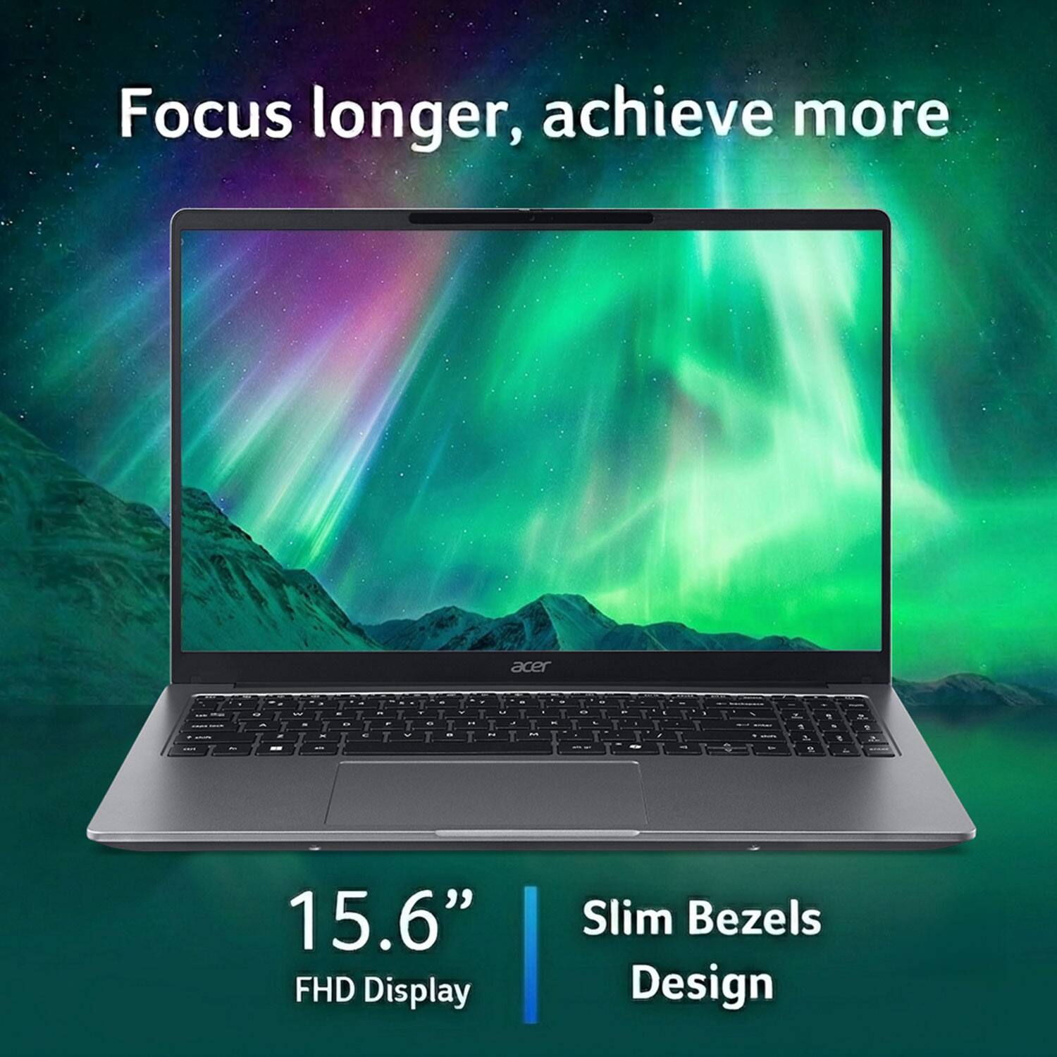 Focus longer, achieve more

acer

15.6" FHD Display

Slim Bezels Design