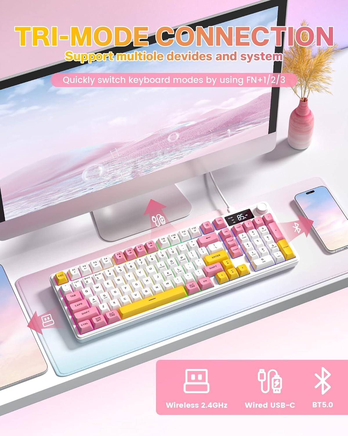 TRI-MODE CONNECTION  
Support multiple devices and system  
Quickly switch keyboard modes by using FN+1/2/3  

Wireless 2.4GHz  
Wired USB-C  
BT5.0