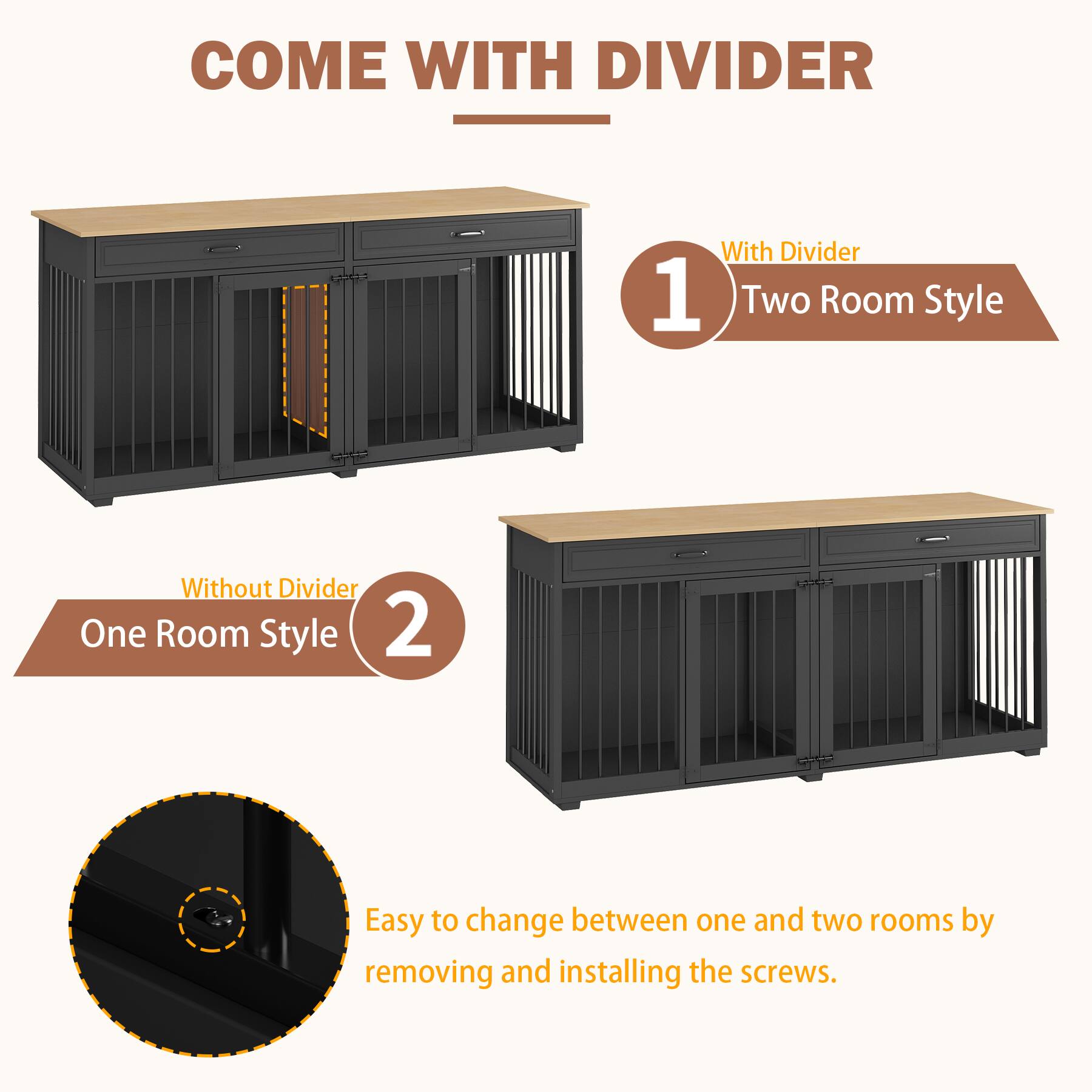 COME WITH DIVIDER

1. With Divider  
   Two Room Style

2. Without Divider  
   One Room Style

Easy to change between one and two rooms by removing and installing the screws.
