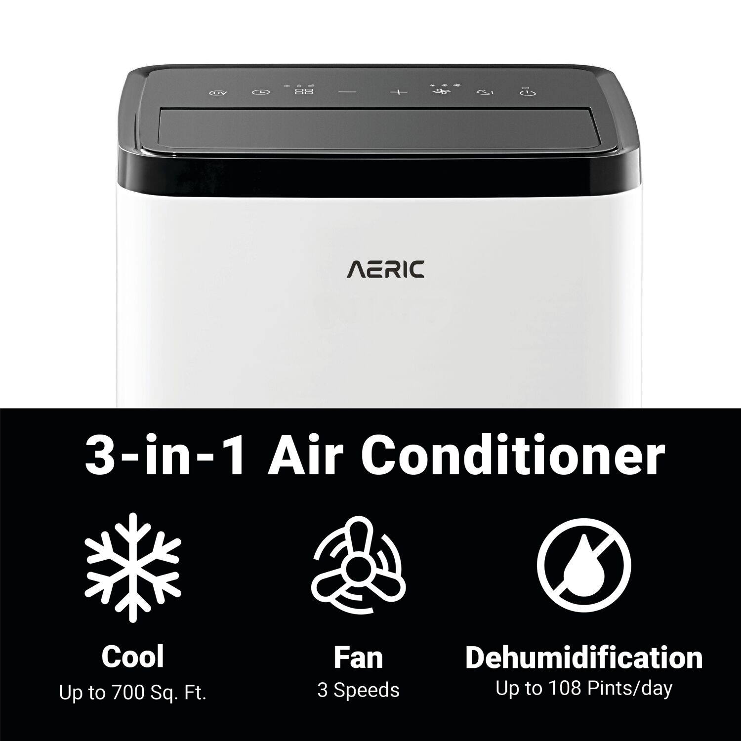 AERIC  
3-in-1 Air Conditioner  
Cool  
Up to 700 Sq. Ft.  
Fan  
3 Speeds  
Dehumidification  
Up to 108 Pints/day
