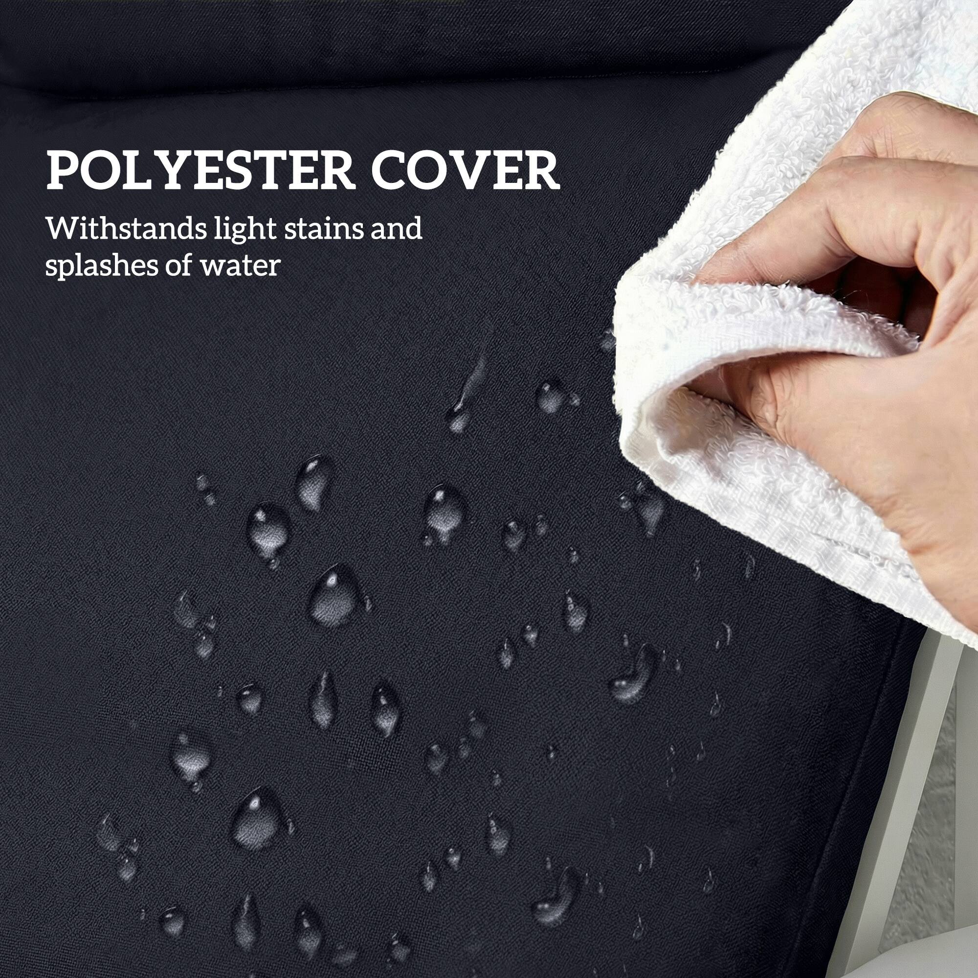 POLYESTER COVER  
Withstands light stains and splashes of water