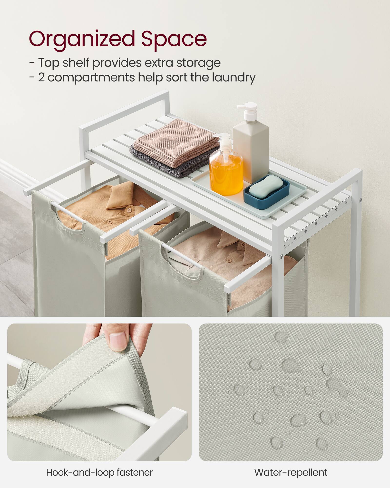 Organized Space  
- Top shelf provides extra storage  
- 2 compartments help sort the laundry  

Hook-and-loop fastener  
Water-repellent