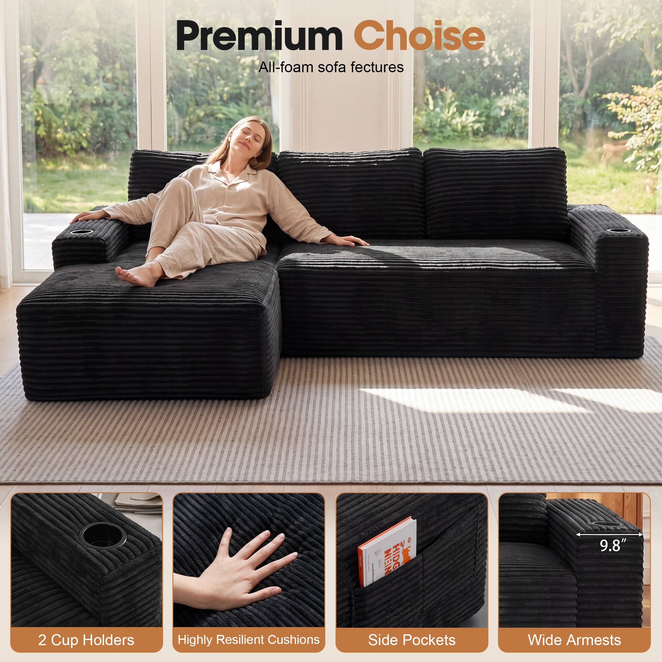 Premium Choice All-foam sofa features

- 2 Cup Holders
- Highly Resilient Cushions
- Side Pockets
- Wide Armrests (9.8")