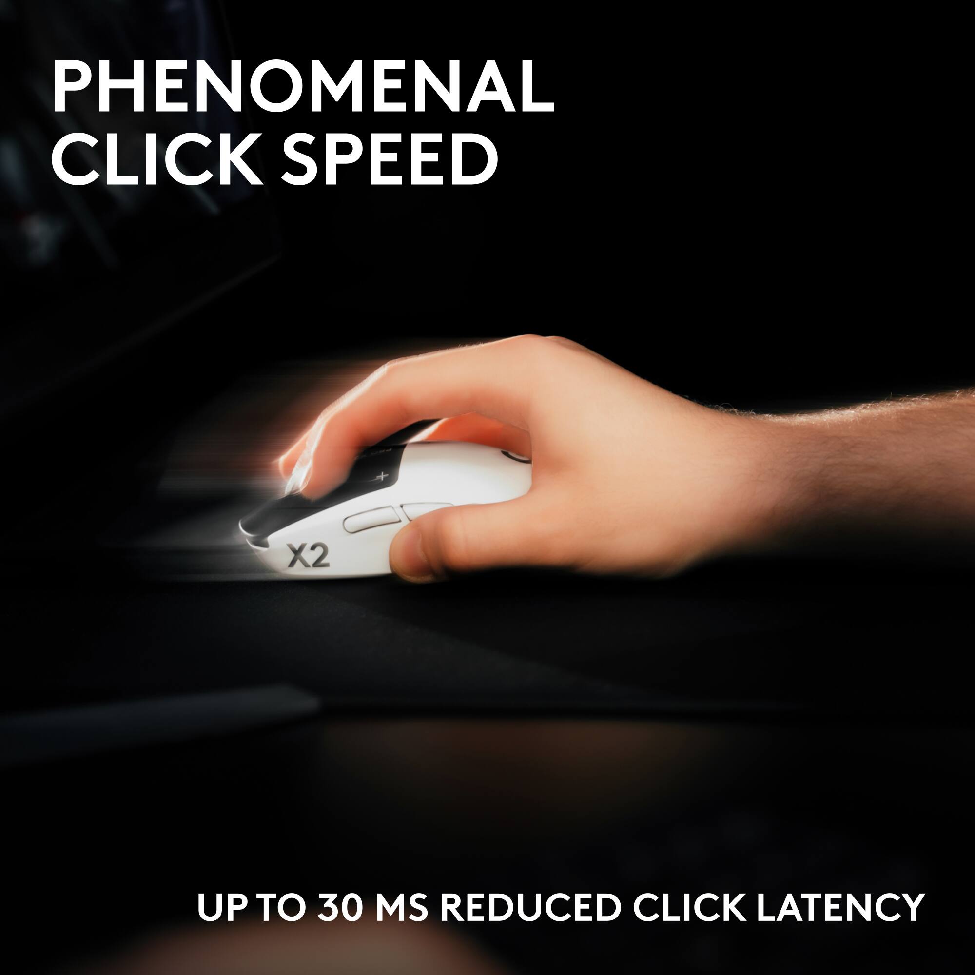 PHENOMENAL CLICK SPEED  
X2  
UP TO 30 MS REDUCED CLICK LATENCY